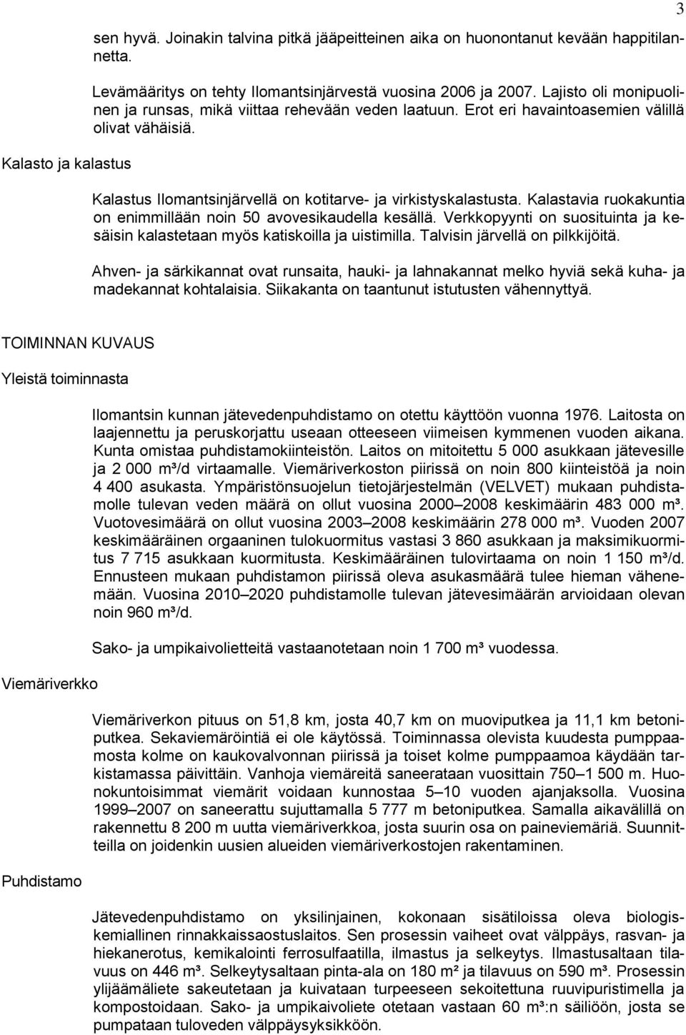 Kalastavia ruokakuntia on enimmillään noin 50 avovesikaudella kesällä. Verkkopyynti on suosituinta ja kesäisin kalastetaan myös katiskoilla ja uistimilla. Talvisin järvellä on pilkkijöitä.