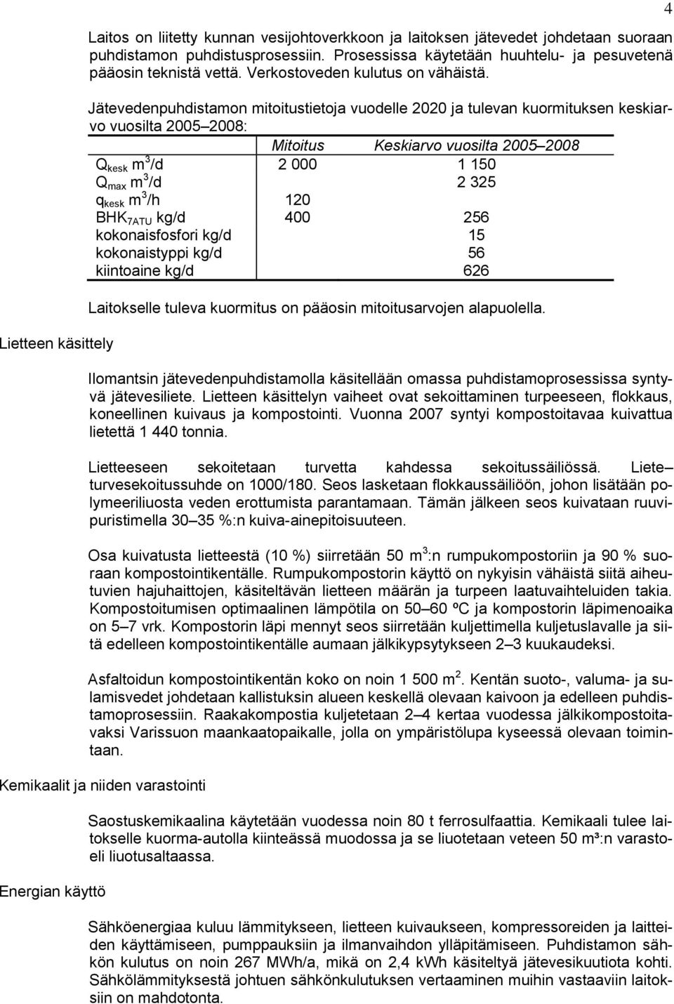 Jätevedenpuhdistamon mitoitustietoja vuodelle 2020 ja tulevan kuormituksen keskiarvo vuosilta 2005 2008: Mitoitus Keskiarvo vuosilta 2005 2008 Q kesk m 3 /d 2 000 1 150 Q max m 3 /d 2 325 q kesk m 3