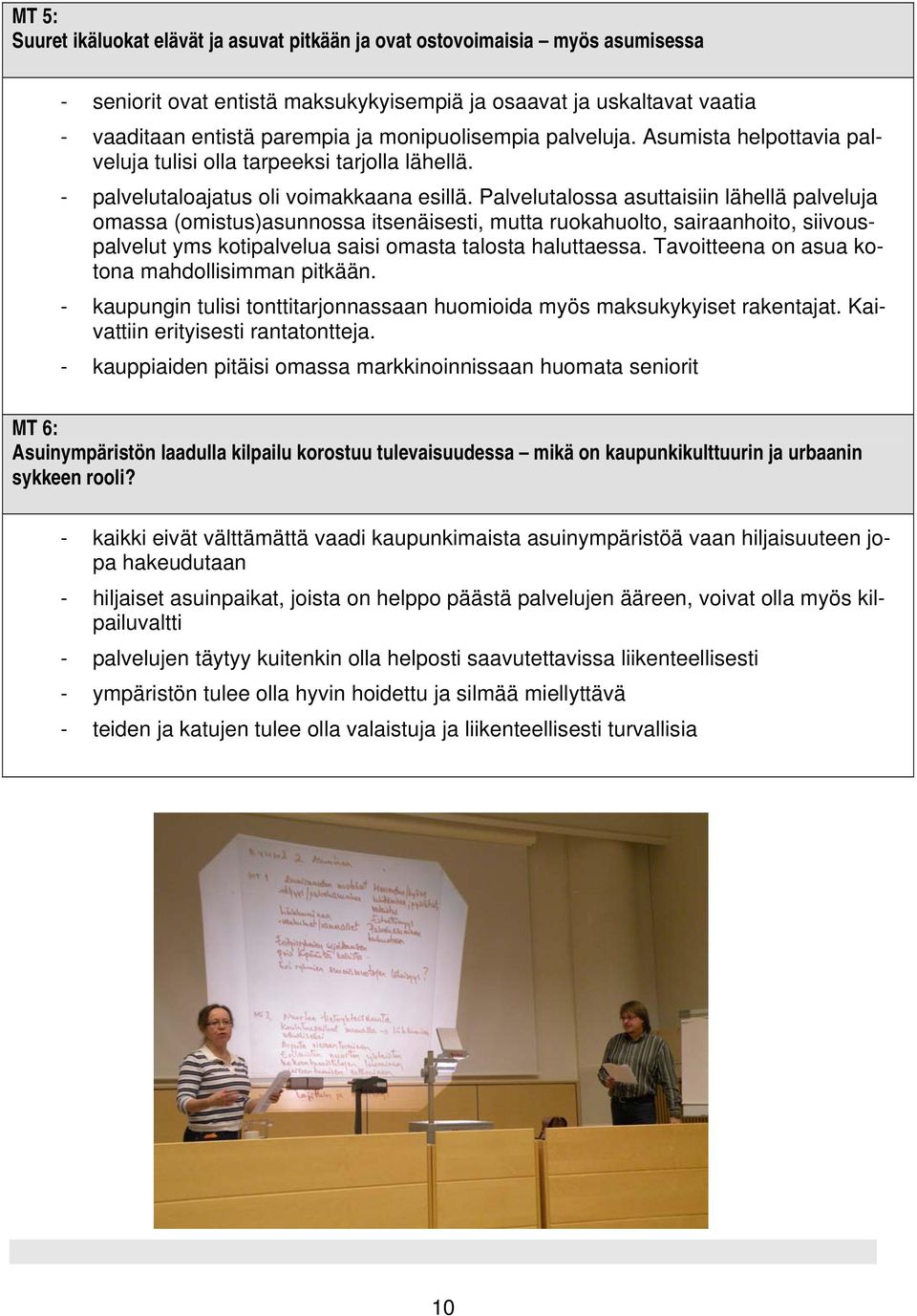 Palvelutalossa asuttaisiin lähellä palveluja omassa (omistus)asunnossa itsenäisesti, mutta ruokahuolto, sairaanhoito, siivouspalvelut yms kotipalvelua saisi omasta talosta haluttaessa.