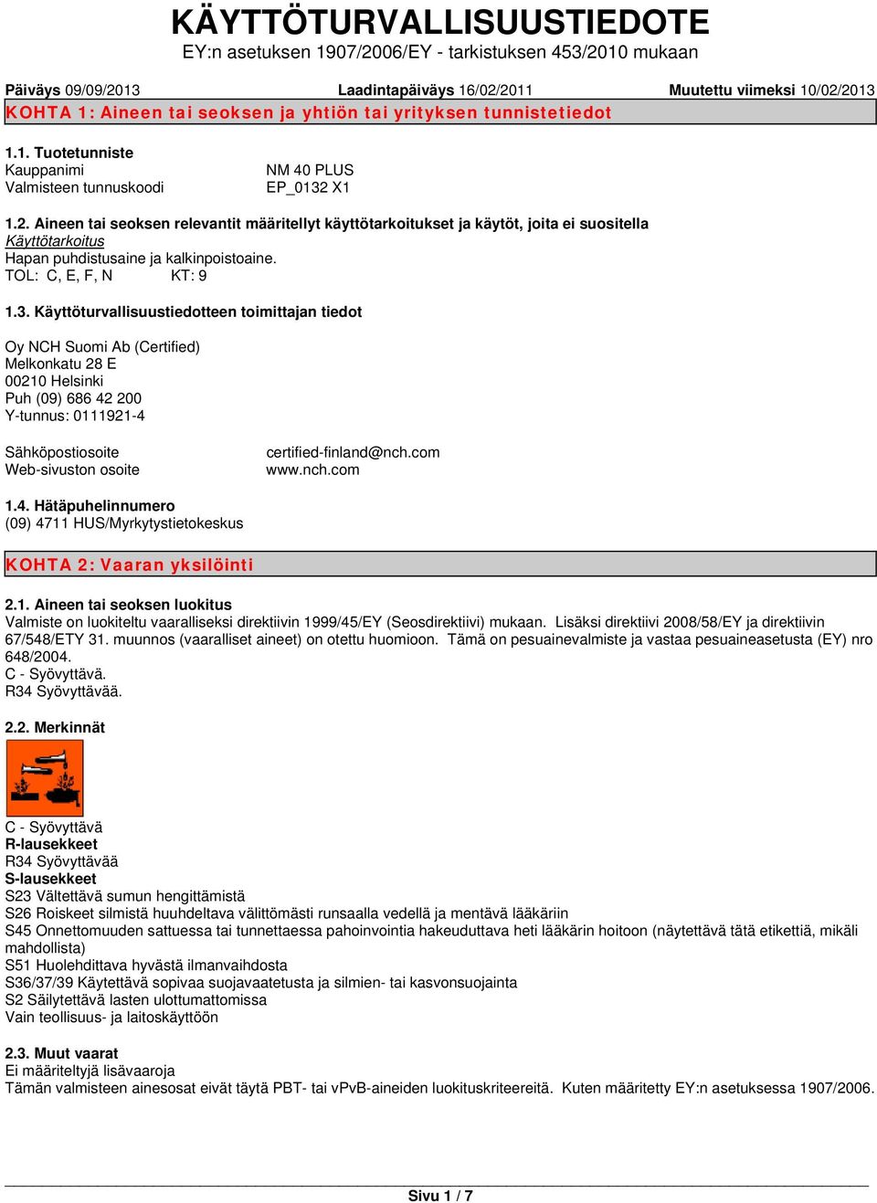 X1 1.2. Aineen tai seoksen relevantit määritellyt käyttötarkoitukset ja käytöt, joita ei suositella Käyttötarkoitus Hapan puhdistusaine ja kalkinpoistoaine. TOL: C, E, F, N KT: 9 1.3.