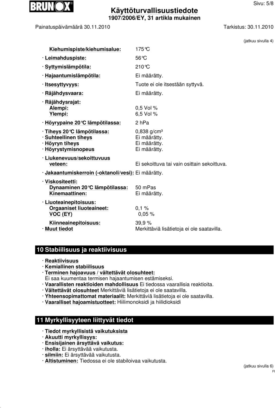 Höyrystymisnopeus Ei määrätty. Liukenevuus/sekoittuvuus veteen: Jakaantumiskerroin (-oktanoli/vesi): Ei määrätty. Viskositeetti: Dynaaminen 20 C lämpötilassa: 50 mpas Kinemaattinen: Ei määrätty.