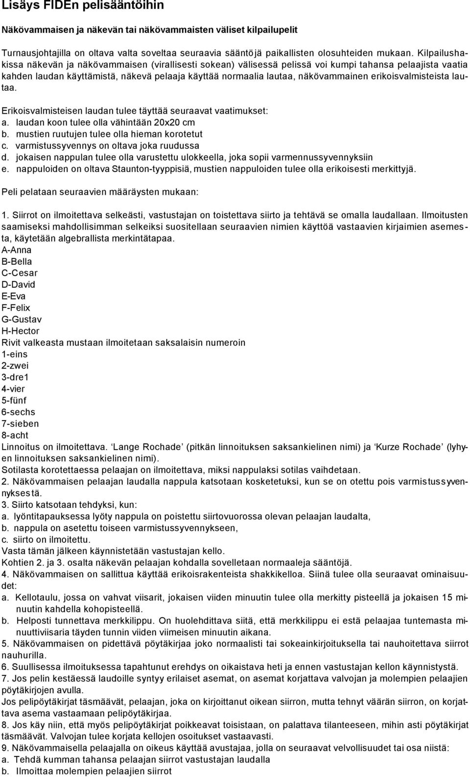 erikoisvalmisteista lautaa. Erikoisvalmisteisen laudan tulee täyttää seuraavat vaatimukset: a. laudan koon tulee olla vähintään 20x20 cm b. mustien ruutujen tulee olla hieman korotetut c.