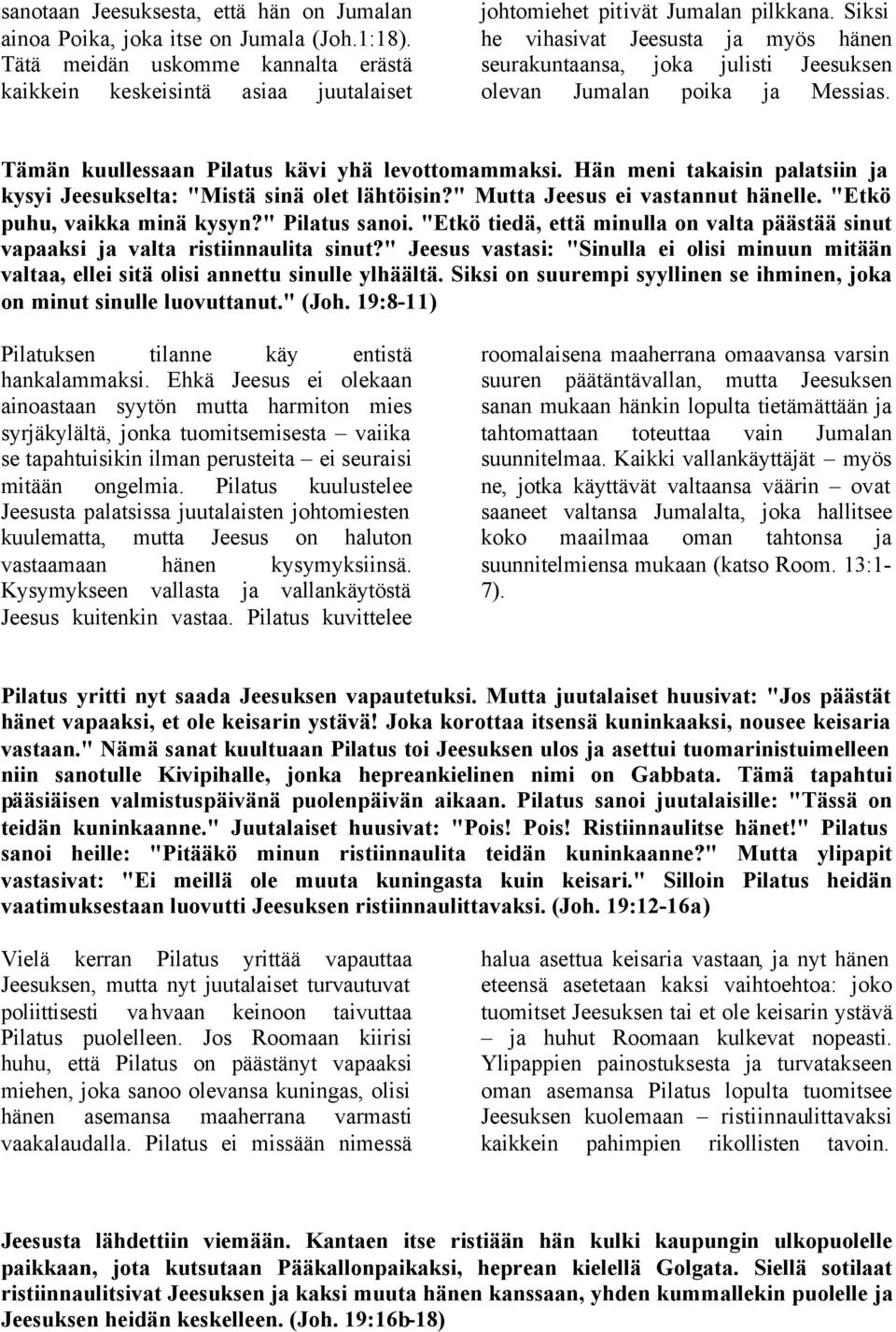 Hän meni takaisin palatsiin ja kysyi Jeesukselta: "Mistä sinä olet lähtöisin?" Mutta Jeesus ei vastannut hänelle. "Etkö puhu, vaikka minä kysyn?" Pilatus sanoi.
