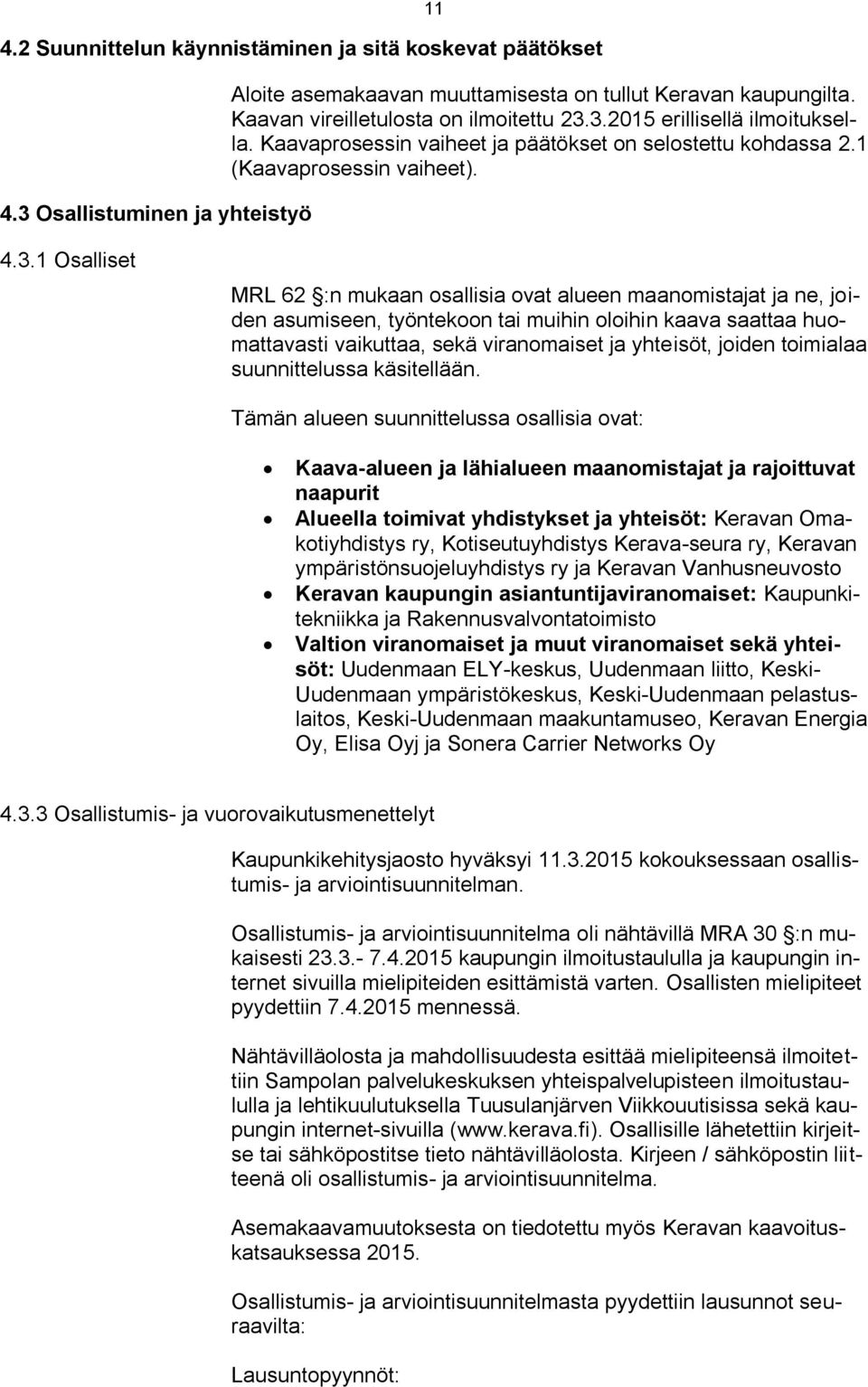 1 Osalliset MRL 62 :n mukaan osallisia ovat alueen maanomistajat ja ne, joiden asumiseen, työntekoon tai muihin oloihin kaava saattaa huomattavasti vaikuttaa, sekä viranomaiset ja yhteisöt, joiden