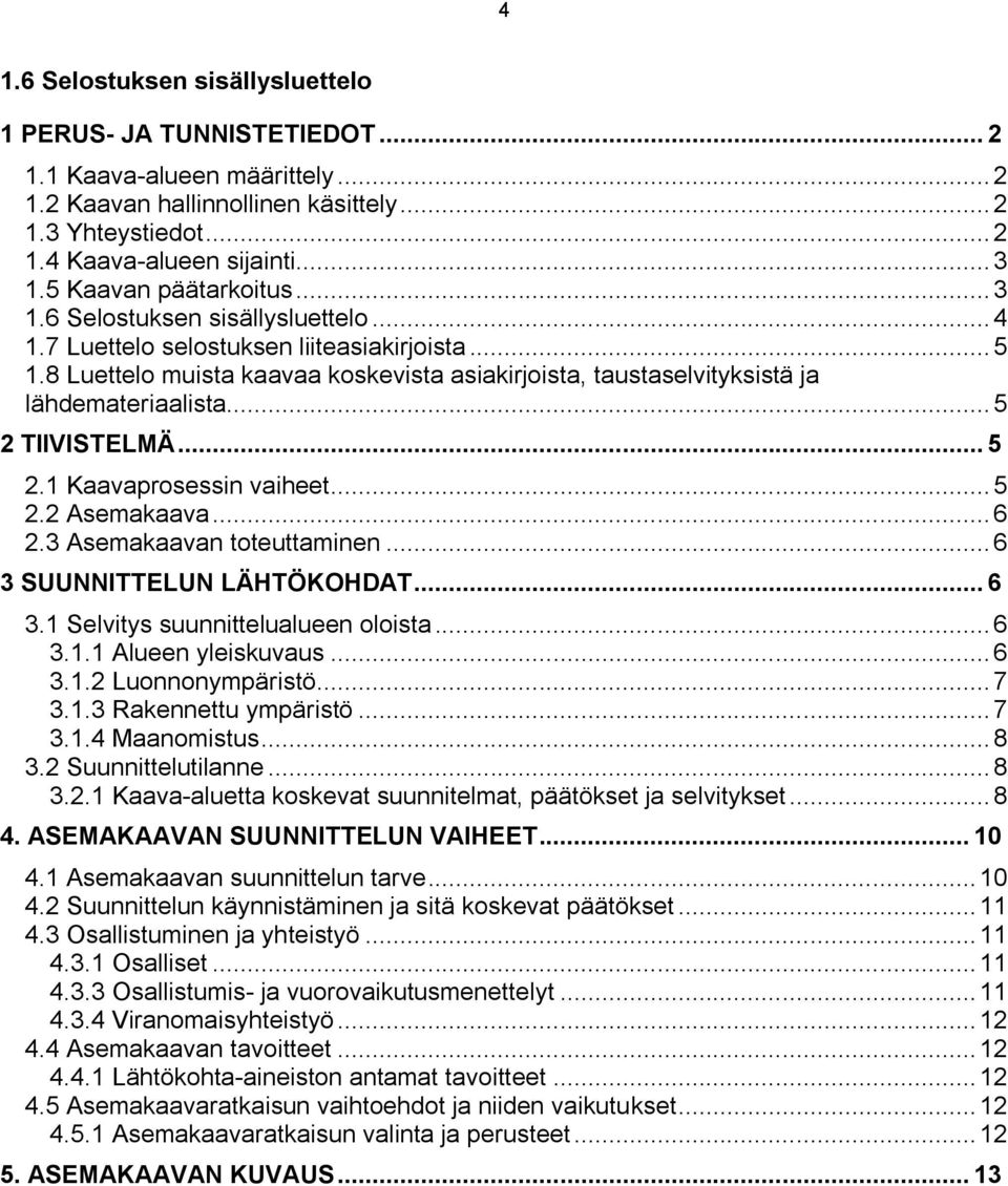 8 Luettelo muista kaavaa koskevista asiakirjoista, taustaselvityksistä ja lähdemateriaalista... 5 2 TIIVISTELMÄ... 5 2.1 Kaavaprosessin vaiheet... 5 2.2 Asemakaava... 6 2.3 Asemakaavan toteuttaminen.