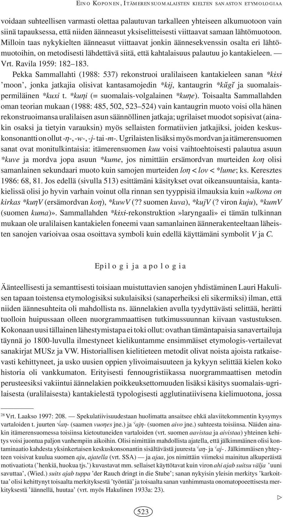 Milloin taas nykykielten äänneasut viittaavat jonkin äännesekvenssin osalta eri lähtömuotoihin, on metodisesti lähdettävä siitä, että kahtalaisuus palautuu jo kantakieleen. Vrt. Ravila 1959: 182 183.