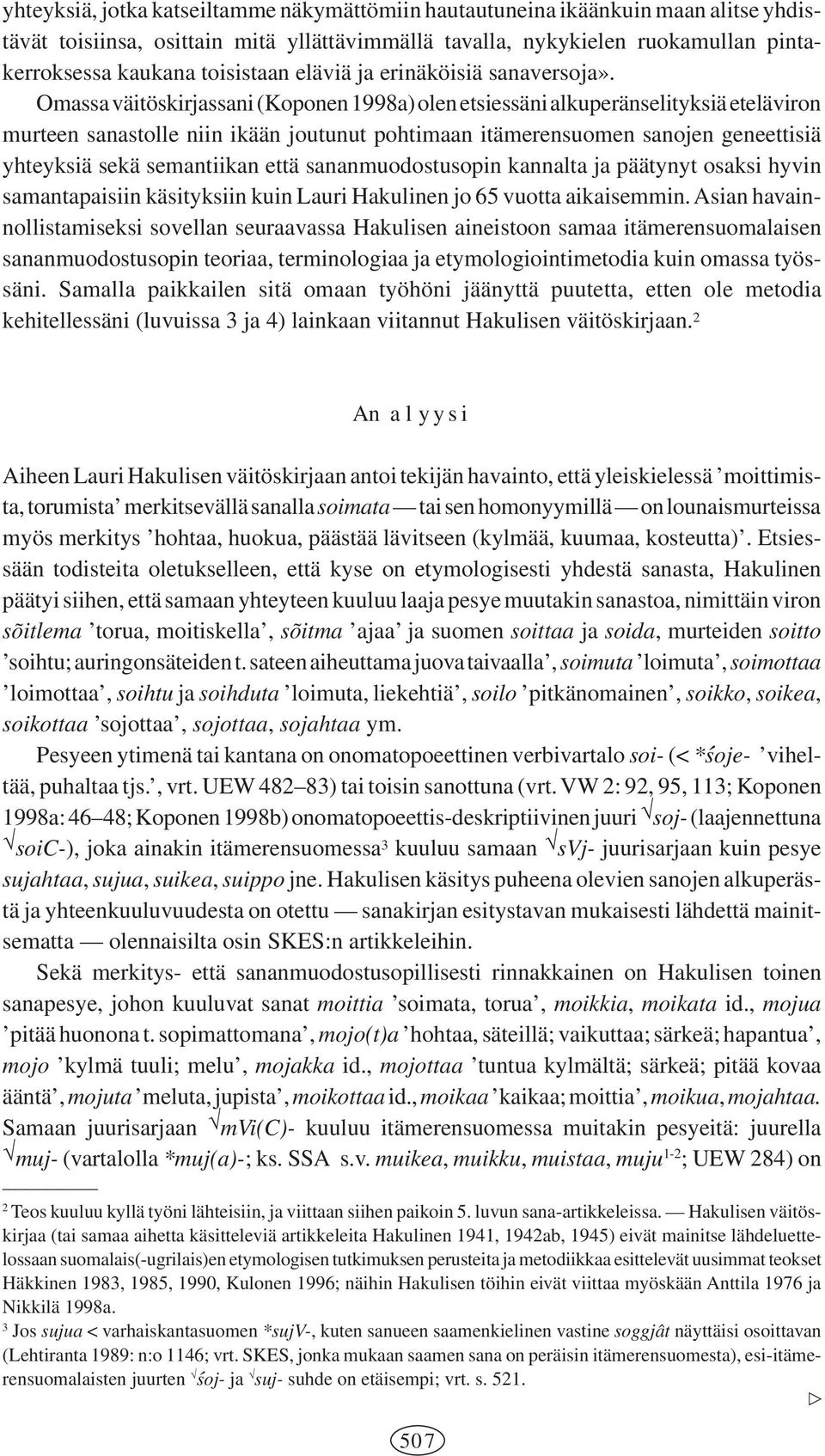 Omassa väitöskirjassani (Koponen 1998a) olen etsiessäni alkuperänselityksiä eteläviron murteen sanastolle niin ikään joutunut pohtimaan itämerensuomen sanojen geneettisiä yhteyksiä sekä semantiikan