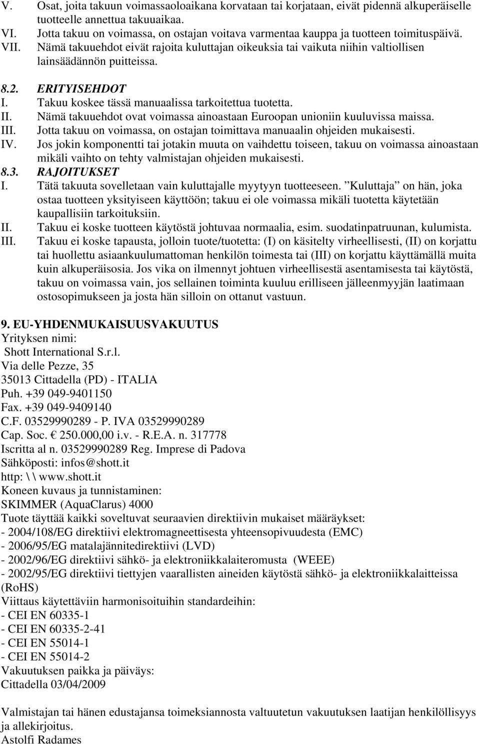 Nämä takuuehdot eivät rajoita kuluttajan oikeuksia tai vaikuta niihin valtiollisen lainsäädännön puitteissa. 8.2. ERITYISEHDOT I. Takuu koskee tässä manuaalissa tarkoitettua tuotetta. II.