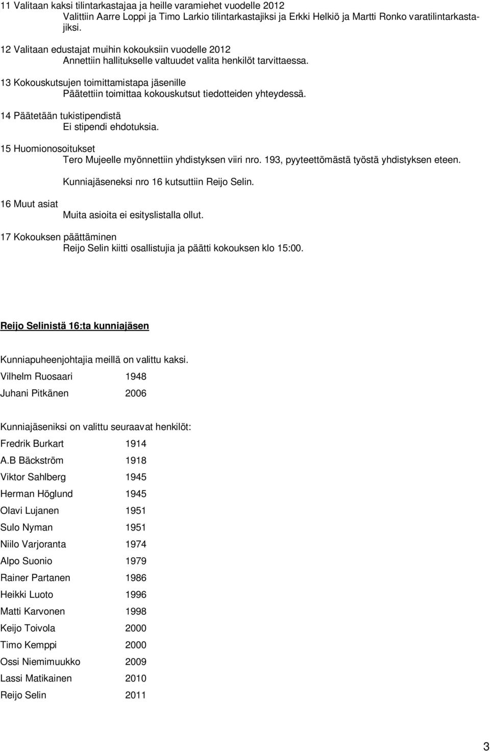 13 Kokouskutsujen toimittamistapa jäsenille Päätettiin toimittaa kokouskutsut tiedotteiden yhteydessä. 14 Päätetään tukistipendistä Ei stipendi ehdotuksia.