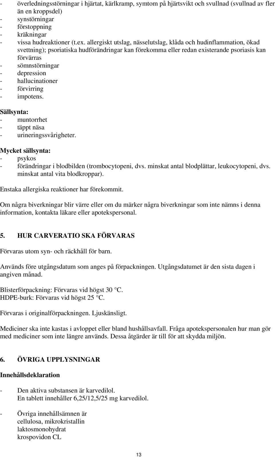 hallucinationer - förvirring - impotens. Sällsynta: - muntorrhet - täppt näsa - urineringssvårigheter. Mycket sällsynta: - psykos - förändringar i blodbilden (trombocytopeni, dvs.