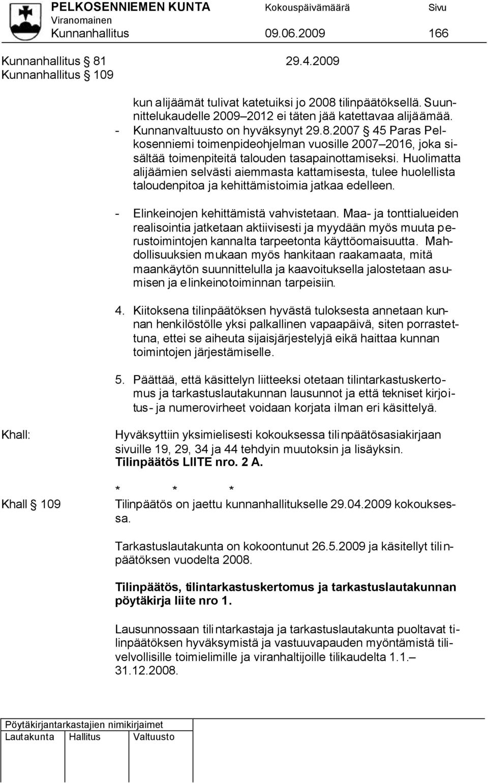 Huolimatta alijäämien selvästi aiemmasta kattamisesta, tulee huolellista taloudenpitoa ja kehittämistoimia jatkaa edelleen. - Elinkeinojen kehittämistä vahvistetaan.