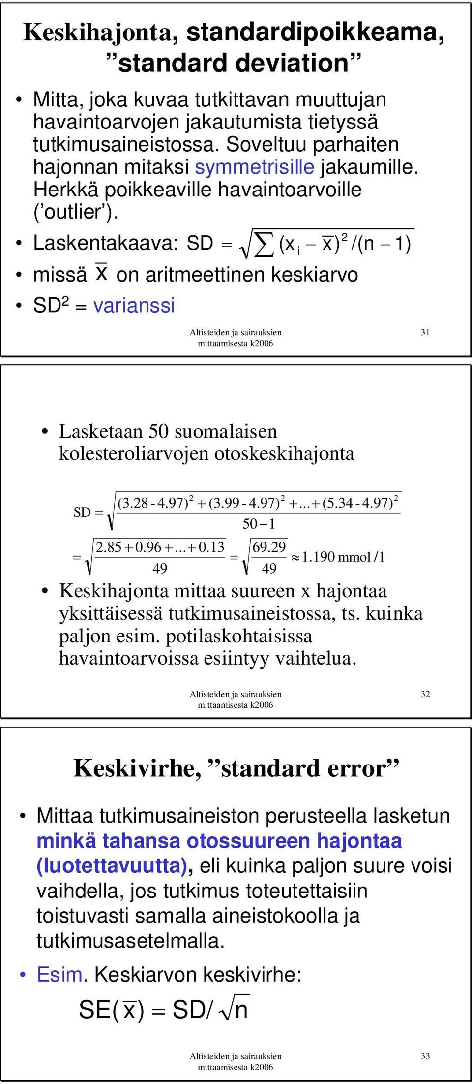 Laskentakaava: missä x SD 2 = varianssi 2 SD (x x) /(n 1) on aritmeettinen keskiarvo i 31 Lasketaan 50 suomalaisen kolesteroliarvojen otoskeskihajonta SD 2 2 (3.28-4.97) (3.99-4.97) 50 1 2.85 0.