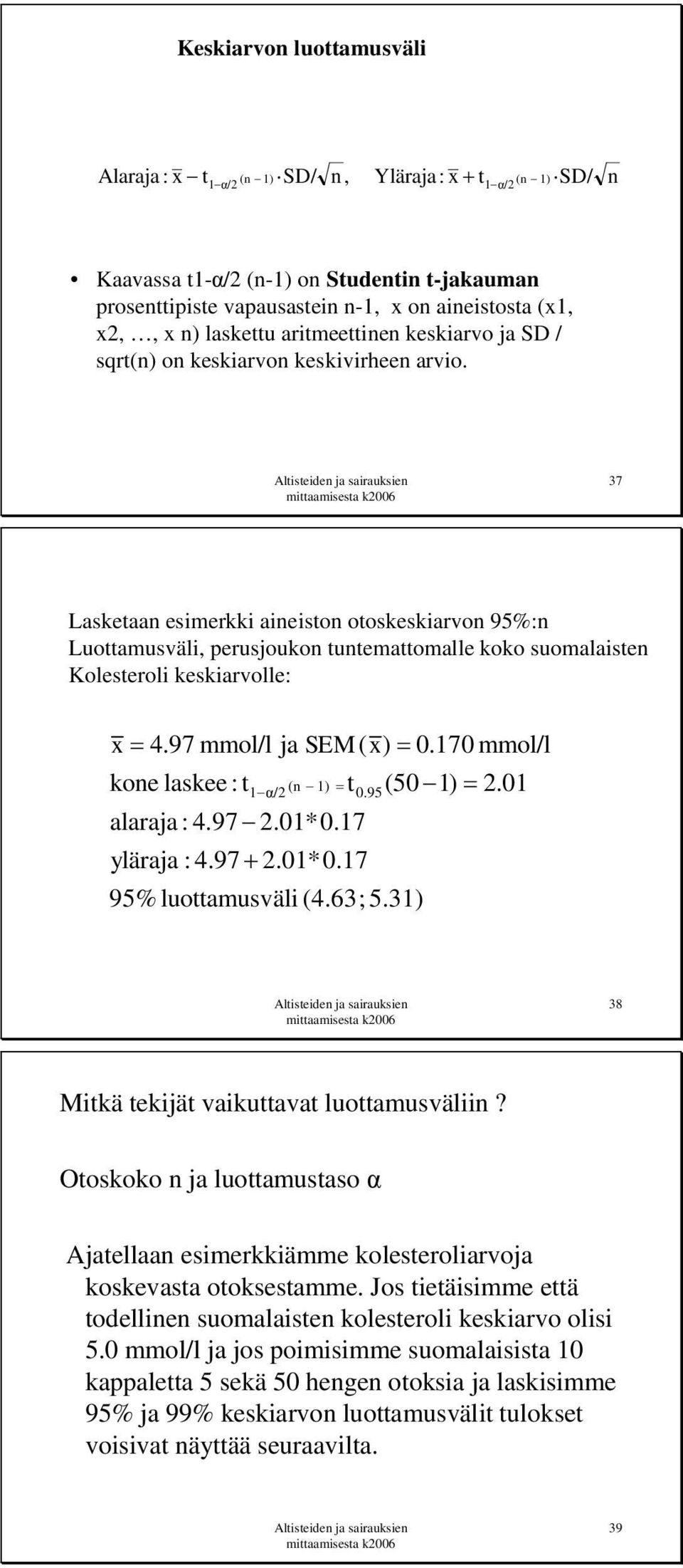37 Lasketaan esimerkki aineiston otoskeskiarvon 95%:n Luottamusväli, perusjoukon tuntemattomalle koko suomalaisten Kolesteroli keskiarvolle: x 4.97 mmol/l ja SEM ( x) 0.