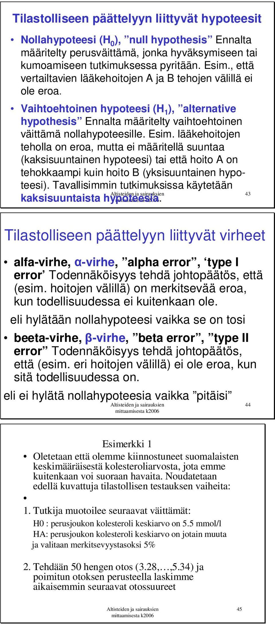 lääkehoitojen teholla on eroa, mutta ei määritellä suuntaa (kaksisuuntainen hypoteesi) tai että hoito A on tehokkaampi kuin hoito B (yksisuuntainen hypoteesi).