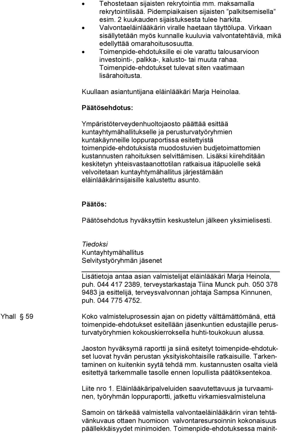 Toimenpide-ehdotuksille ei ole varattu talousarvioon investointi-, palkka-, kalusto- tai muuta rahaa. Toimenpide-ehdotukset tulevat siten vaatimaan lisärahoitusta.