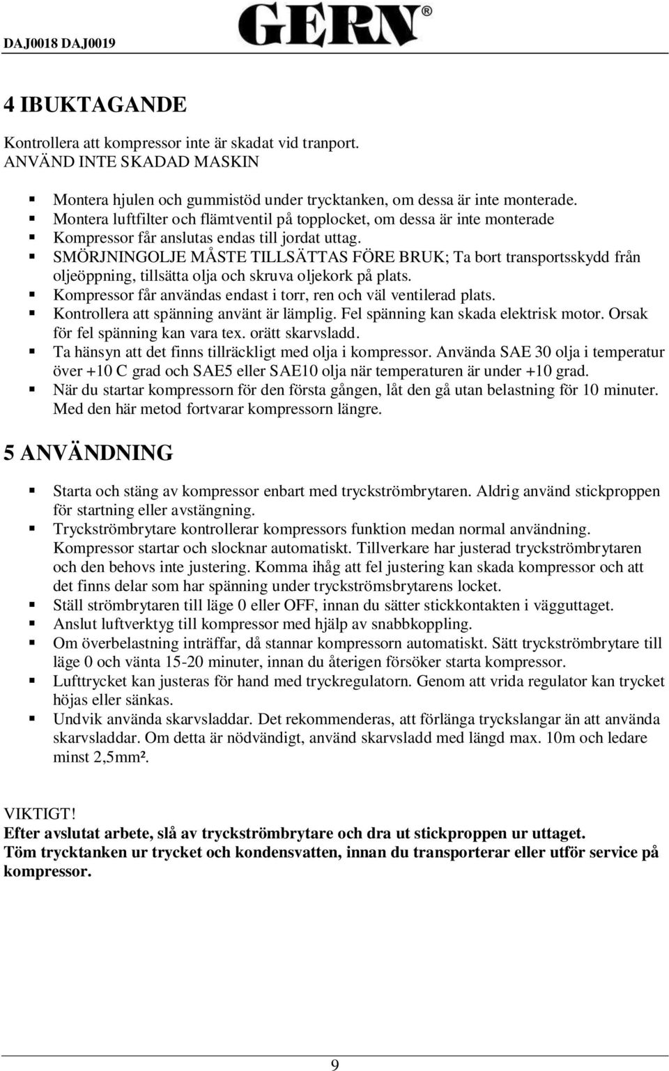 SMÖRJNINGOLJE MÅSTE TILLSÄTTAS FÖRE BRUK; Ta bort transportsskydd från oljeöppning, tillsätta olja och skruva oljekork på plats. Kompressor får användas endast i torr, ren och väl ventilerad plats.