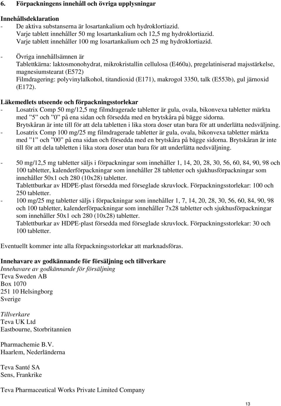 - Övriga innehållsämnen är Tablettkärna: laktosmonohydrat, mikrokristallin cellulosa (E460a), pregelatiniserad majsstärkelse, magnesiumstearat (E572) Filmdragering: polyvinylalkohol, titandioxid