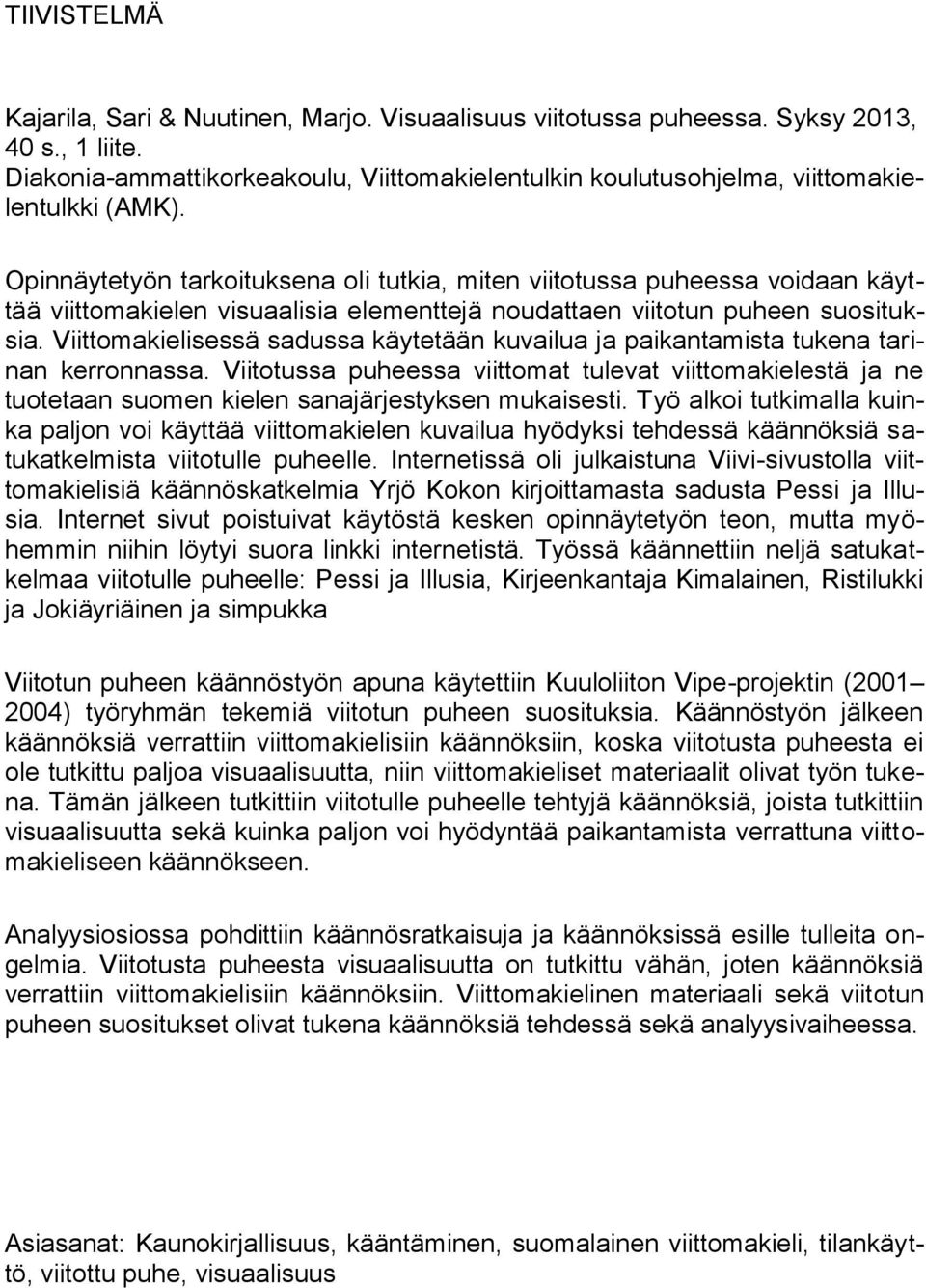 Opinnäytetyön tarkoituksena oli tutkia, miten viitotussa puheessa voidaan käyttää viittomakielen visuaalisia elementtejä noudattaen viitotun puheen suosituksia.