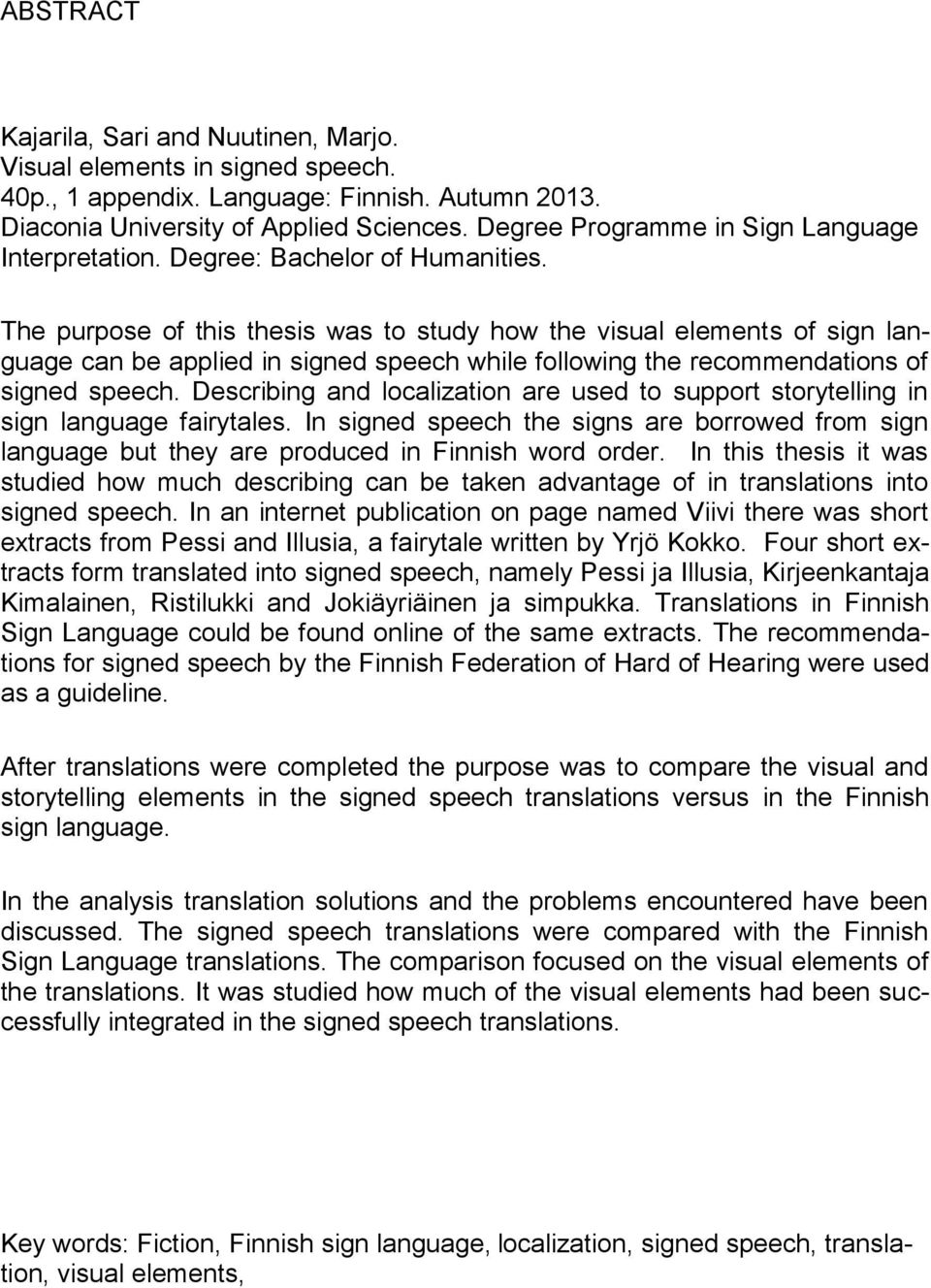 The purpose of this thesis was to study how the visual elements of sign language can be applied in signed speech while following the recommendations of signed speech.
