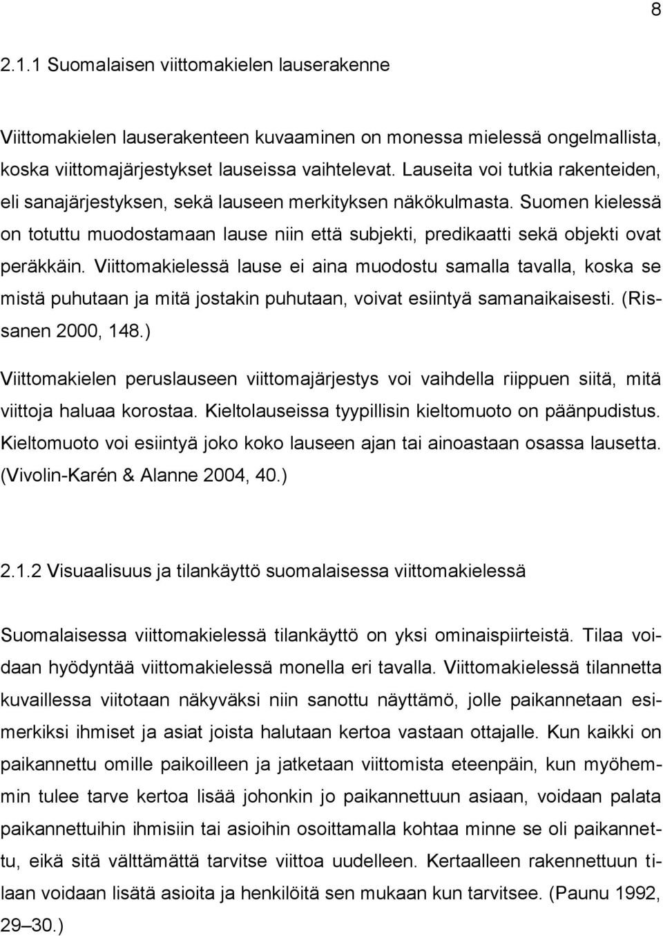 Viittomakielessä lause ei aina muodostu samalla tavalla, koska se mistä puhutaan ja mitä jostakin puhutaan, voivat esiintyä samanaikaisesti. (Rissanen 2000, 148.