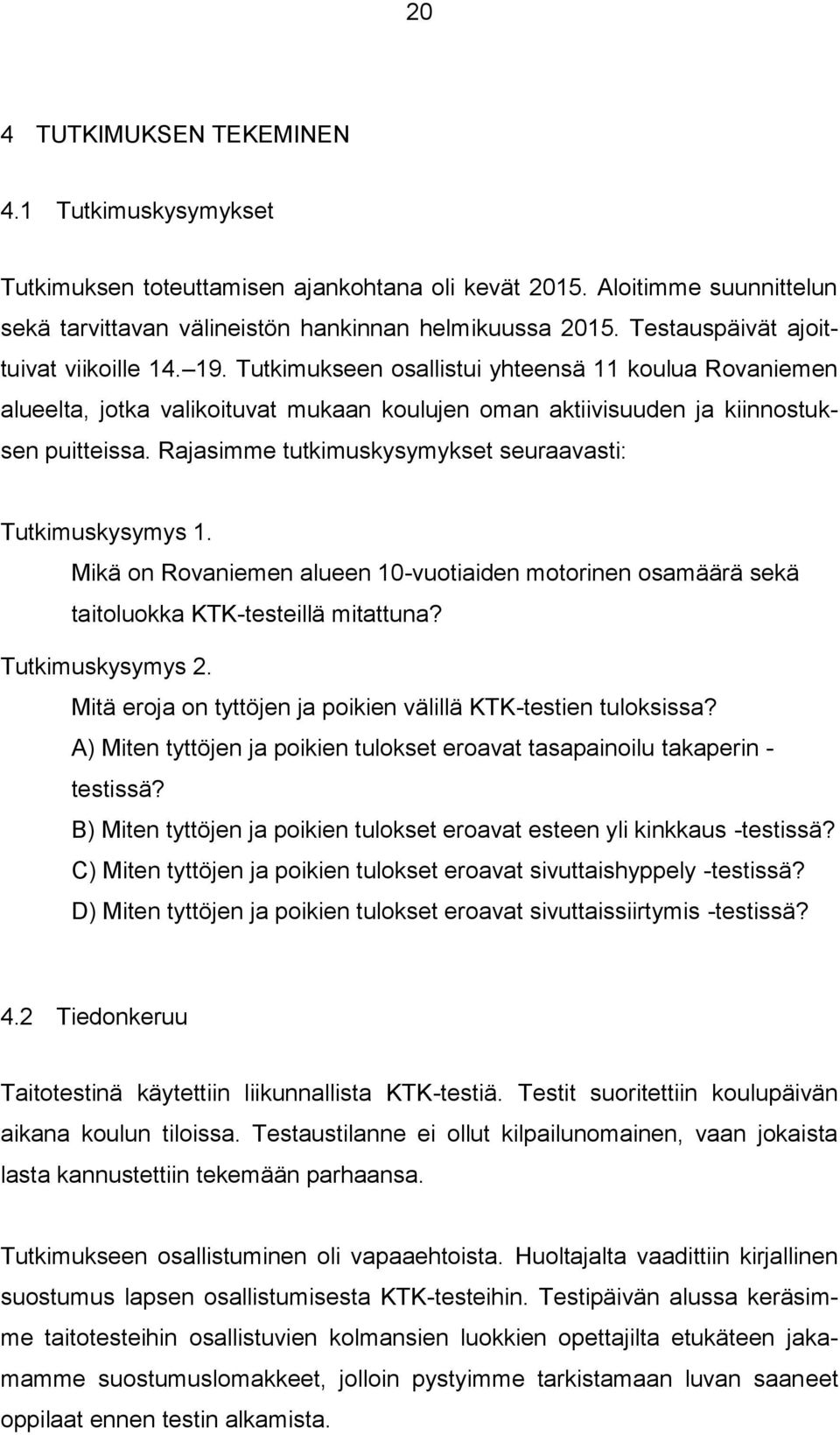 Rajasimme tutkimuskysymykset seuraavasti: Tutkimuskysymys 1. Mikä on Rovaniemen alueen 10-vuotiaiden motorinen osamäärä sekä taitoluokka KTK-testeillä mitattuna? Tutkimuskysymys 2.