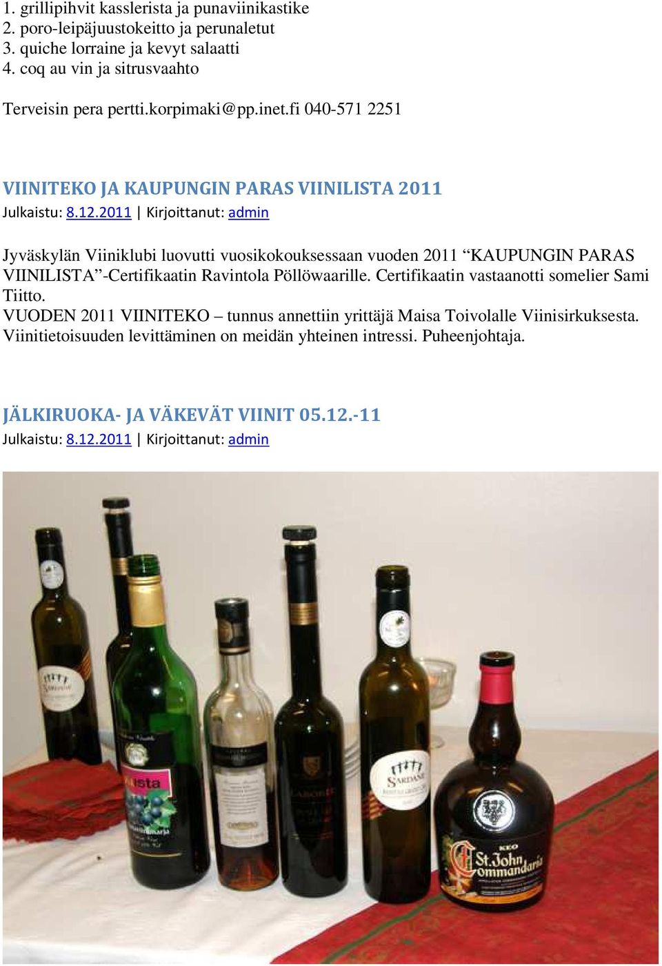 2011 Kirjoittanut: admin Jyväskylän Viiniklubi luovutti vuosikokouksessaan vuoden 2011 KAUPUNGIN PARAS VIINILISTA -Certifikaatin Ravintola Pöllöwaarille.