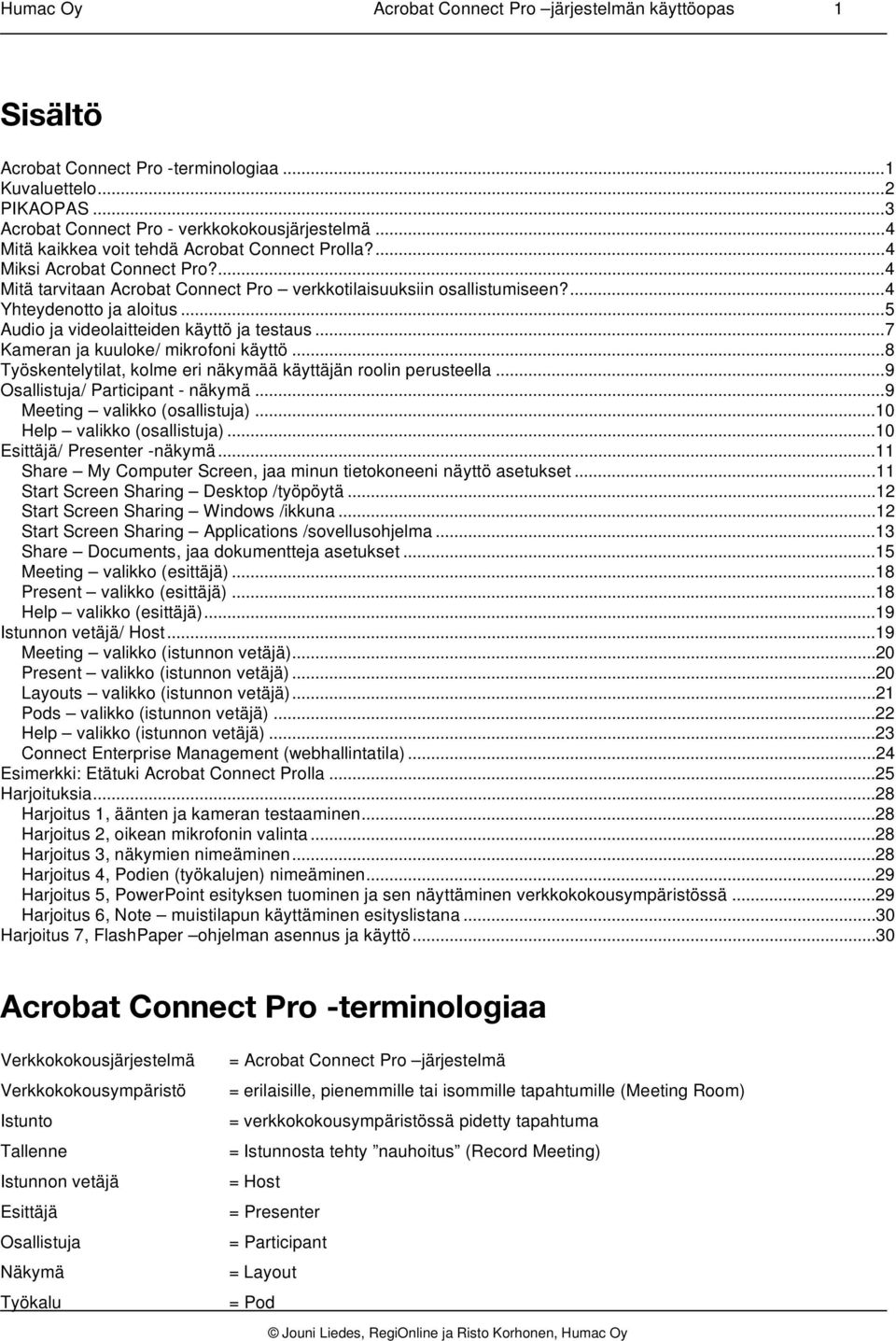 ..5 Audio ja videolaitteiden käyttö ja testaus...7 Kameran ja kuuloke/ mikrofoni käyttö...8 Työskentelytilat, kolme eri näkymää käyttäjän roolin perusteella...9 Osallistuja/ Participant - näkymä.