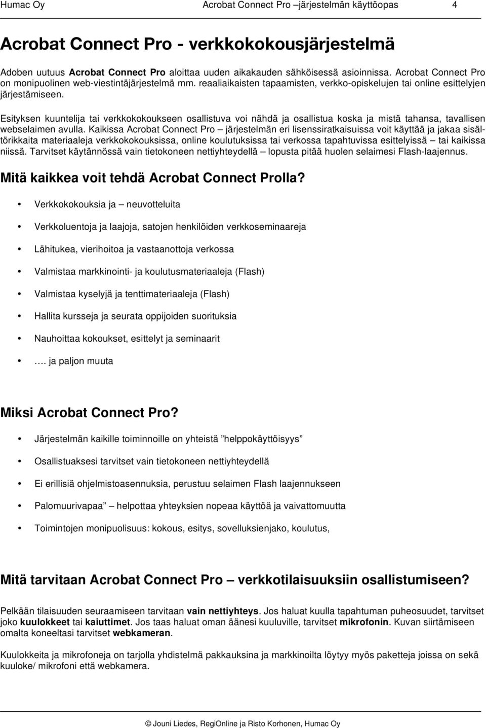 Esityksen kuuntelija tai verkkokokoukseen osallistuva voi nähdä ja osallistua koska ja mistä tahansa, tavallisen webselaimen avulla.