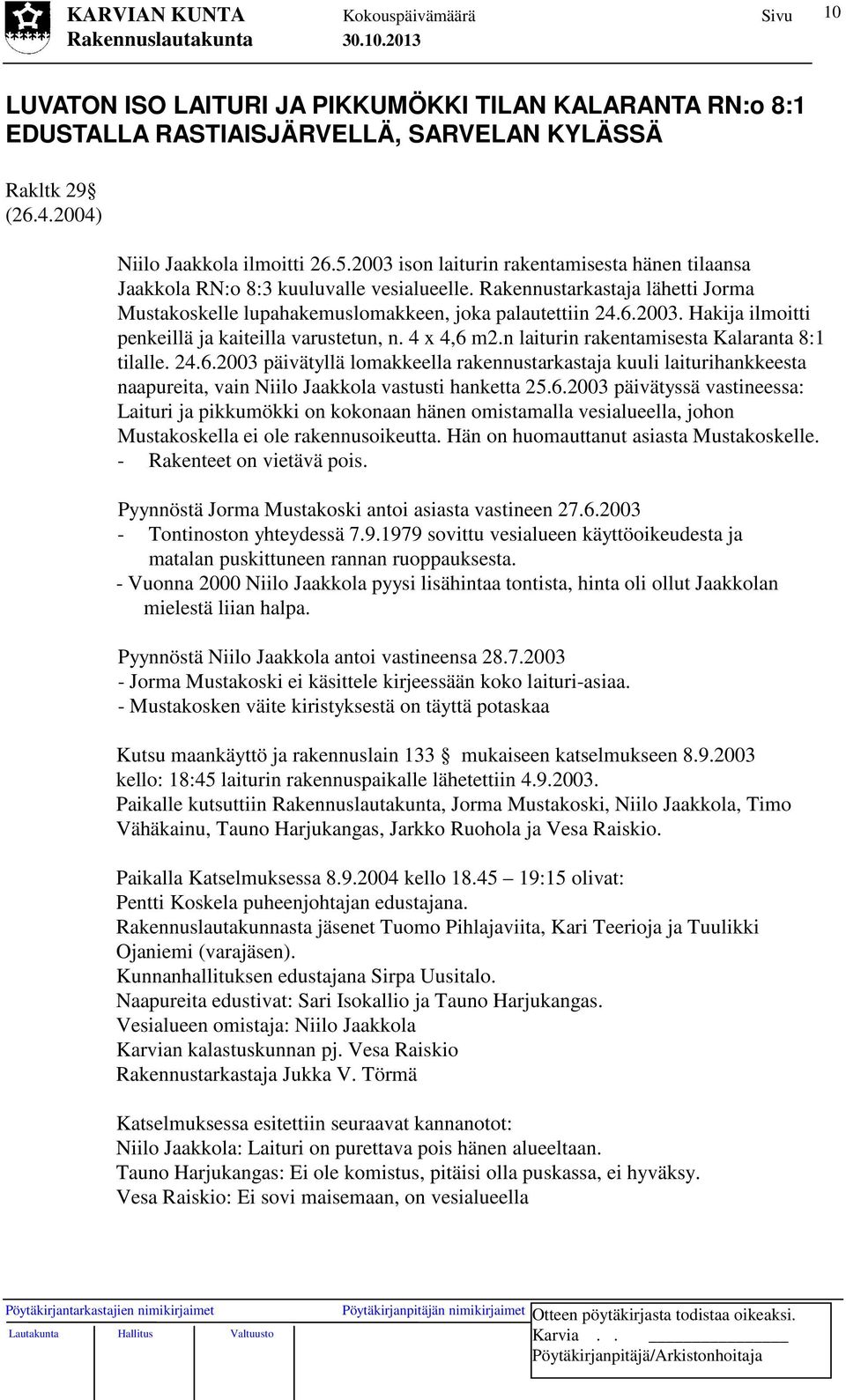 4 x 4,6 m2.n laiturin rakentamisesta Kalaranta 8:1 tilalle. 24.6.2003 päivätyllä lomakkeella rakennustarkastaja kuuli laiturihankkeesta naapureita, vain Niilo Jaakkola vastusti hanketta 25.6.2003 päivätyssä vastineessa: Laituri ja pikkumökki on kokonaan hänen omistamalla vesialueella, johon Mustakoskella ei ole rakennusoikeutta.