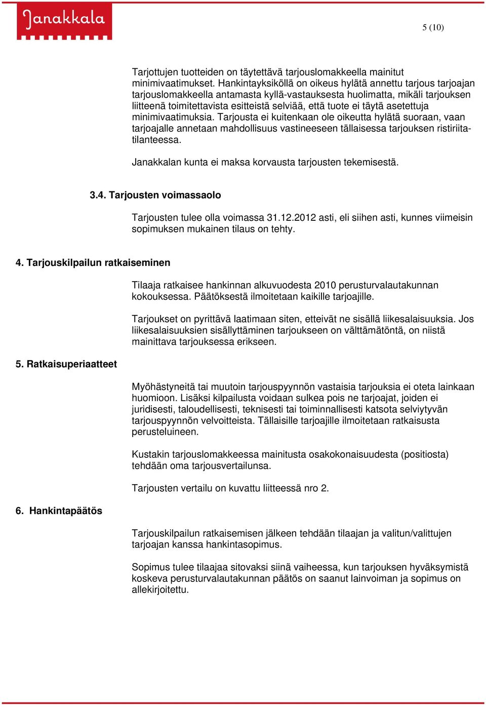 täytä asetettuja minimivaatimuksia. Tarjousta ei kuitenkaan ole oikeutta hylätä suoraan, vaan tarjoajalle annetaan mahdollisuus vastineeseen tällaisessa tarjouksen ristiriitatilanteessa.