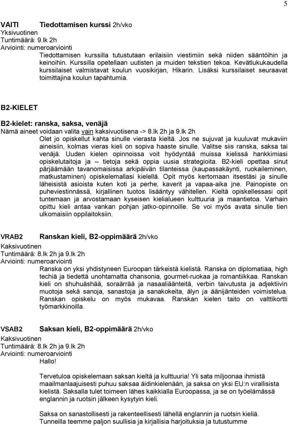 B2-KIELET B2-kielet: ranska, saksa, venäjä Nämä aineet voidaan valita vain kaksivuotisena -> 8.lk 2h ja 9.lk 2h Olet jo opiskellut kahta sinulle vierasta kieltä.