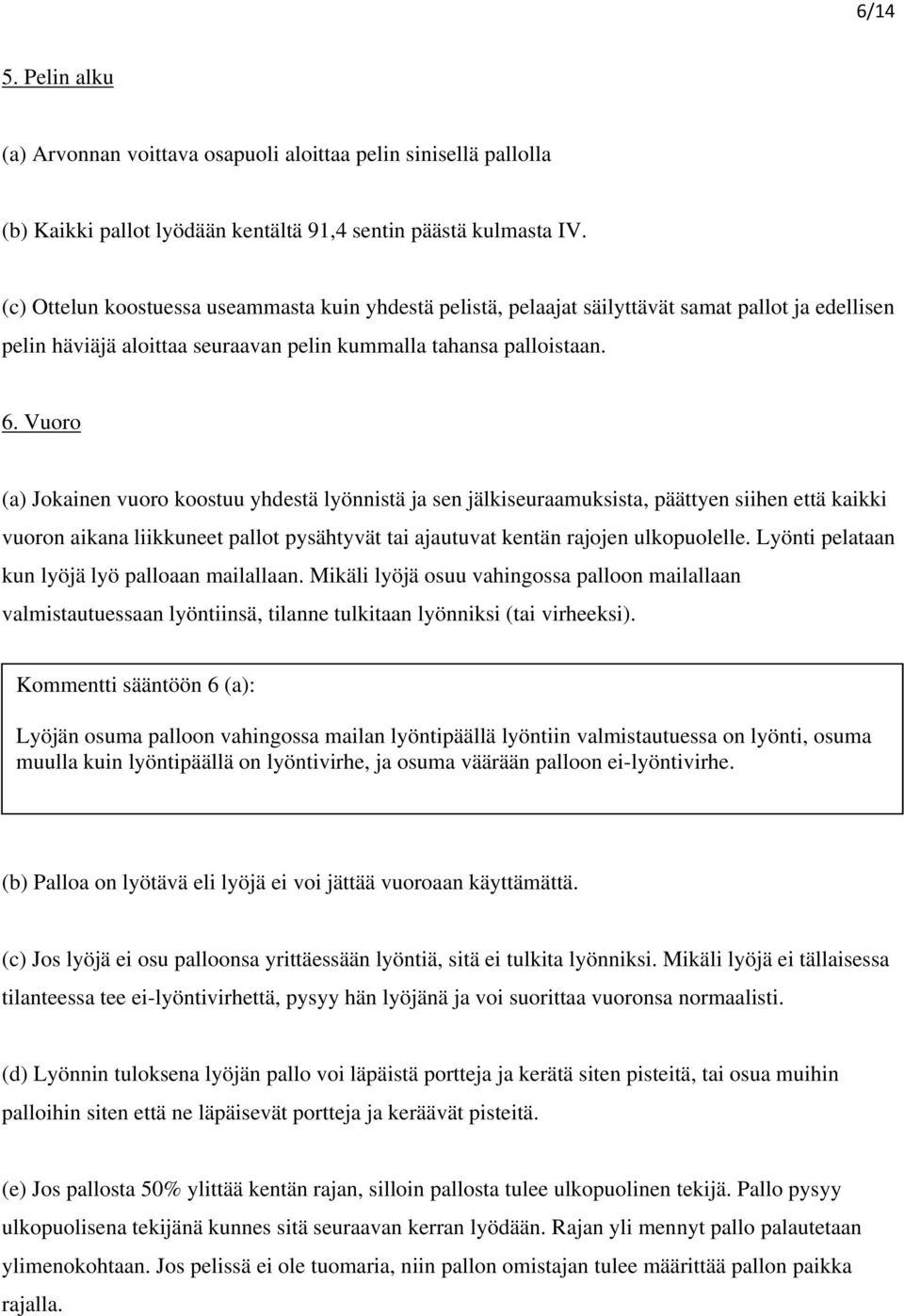 Vuoro (a) Jokainen vuoro koostuu yhdestä lyönnistä ja sen jälkiseuraamuksista, päättyen siihen että kaikki vuoron aikana liikkuneet pallot pysähtyvät tai ajautuvat kentän rajojen ulkopuolelle.