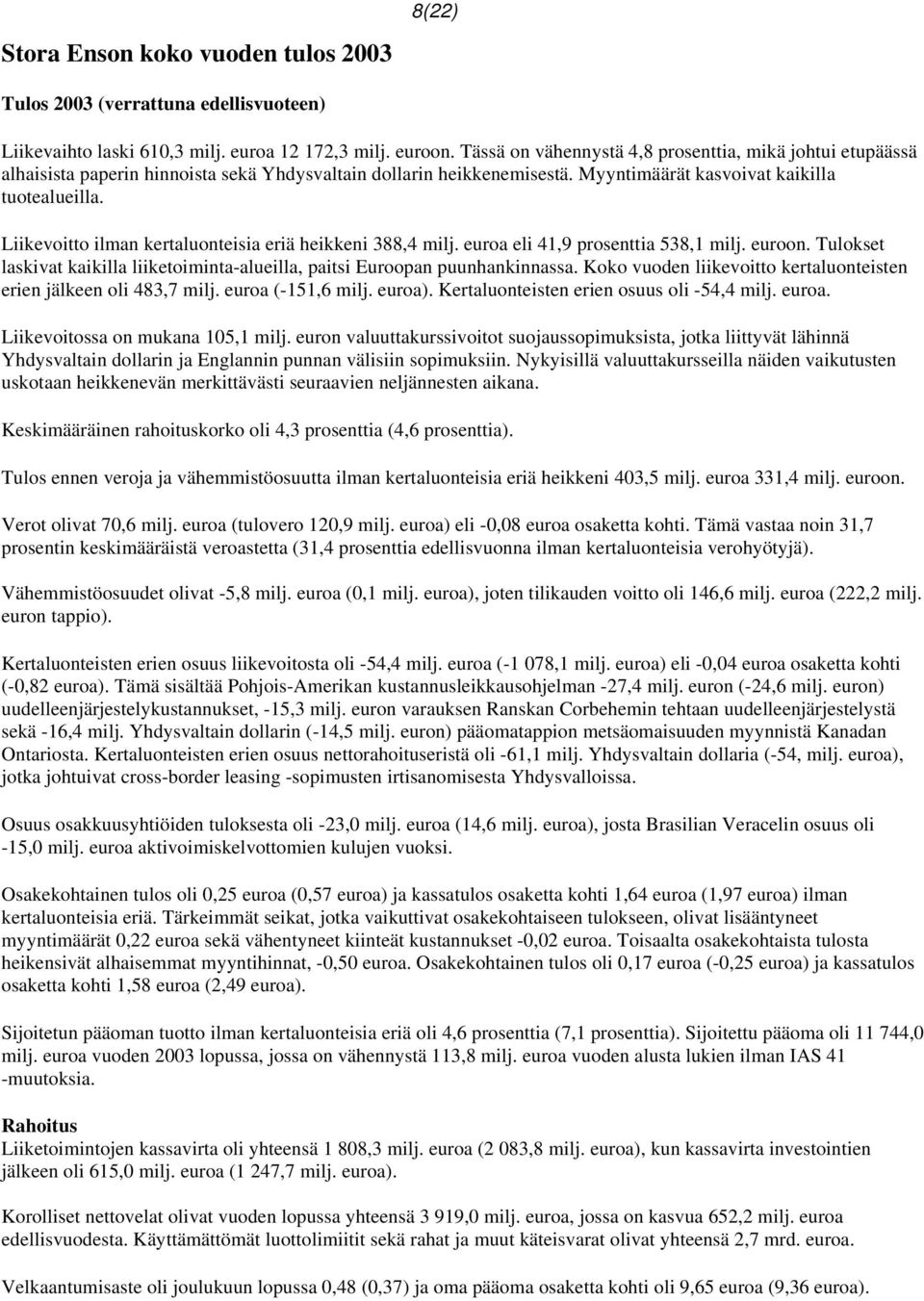 Liikevoitto ilman kertaluonteisia eriä heikkeni 388,4 milj. euroa eli 41,9 prosenttia 538,1 milj. euroon. Tulokset laskivat kaikilla liiketoiminta-alueilla, paitsi Euroopan puunhankinnassa.