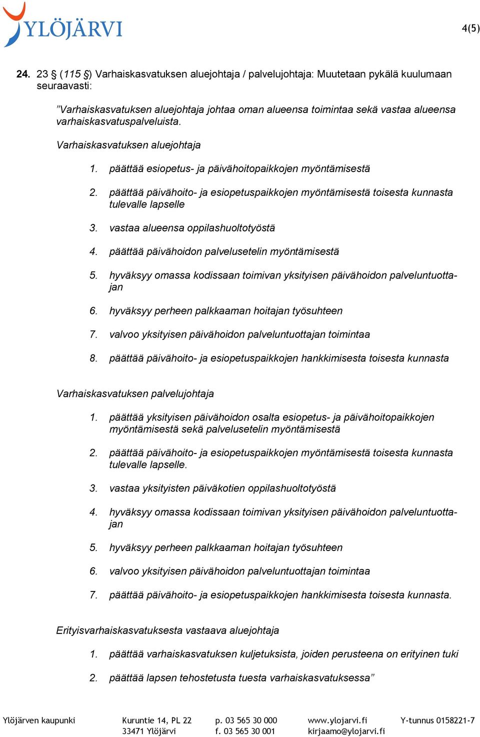 Varhaiskasvatuksen aluejohtaja 1. päättää esiopetus- ja päivähoitopaikkojen myöntämisestä 2. päättää päivähoito- ja esiopetuspaikkojen myöntämisestä toisesta kunnasta tulevalle lapselle 3.