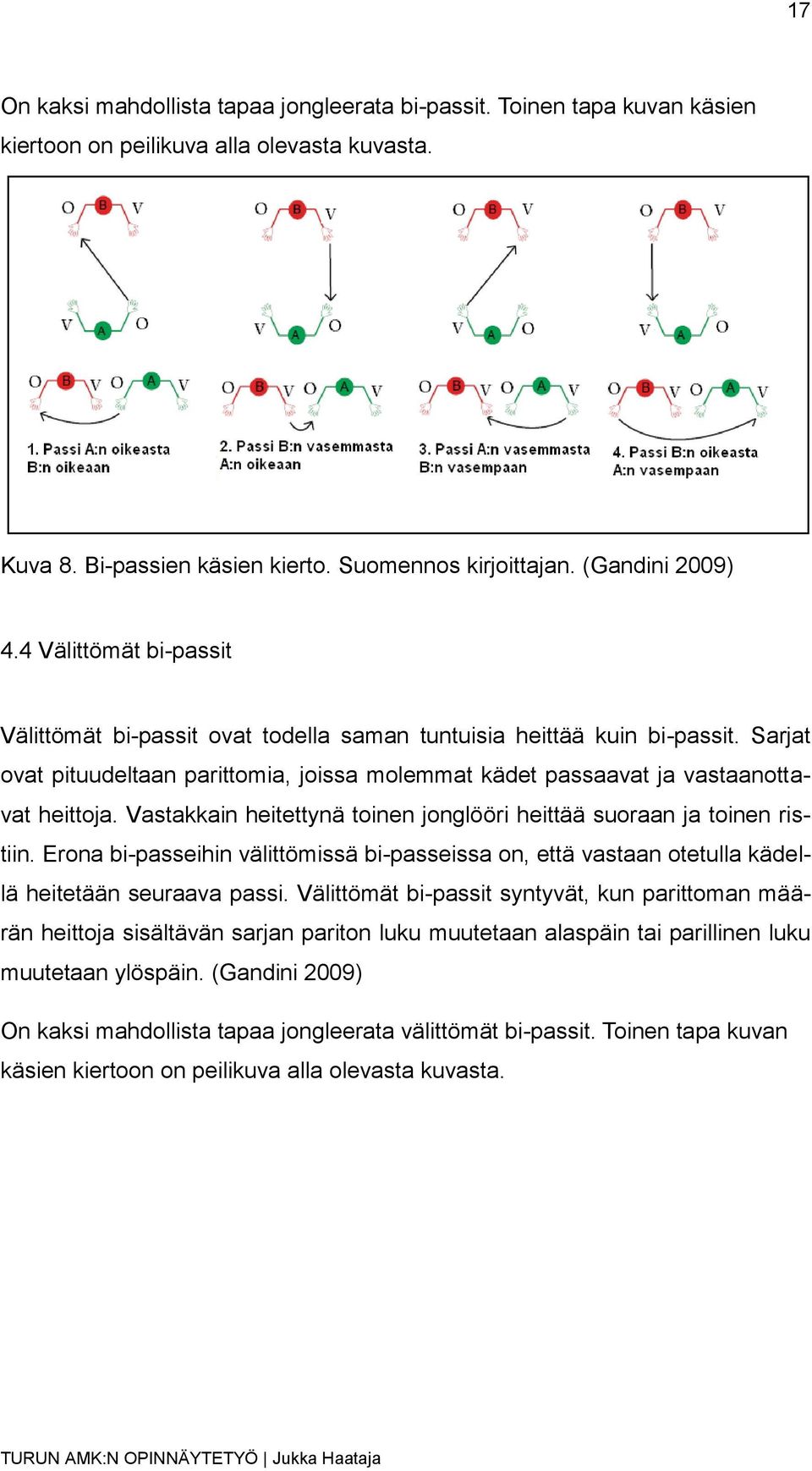 Vastakkain heitettynä toinen jonglööri heittää suoraan ja toinen ristiin. Erona bi-passeihin välittömissä bi-passeissa on, että vastaan otetulla kädellä heitetään seuraava passi.