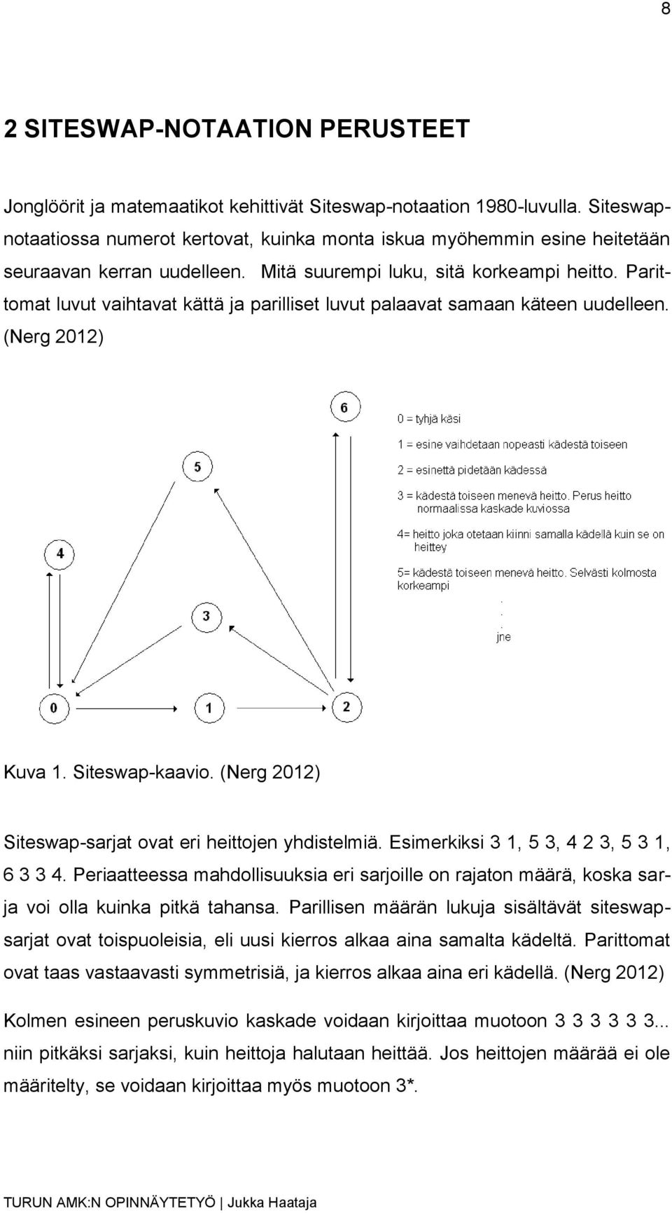 Parittomat luvut vaihtavat kättä ja parilliset luvut palaavat samaan käteen uudelleen. (Nerg 2012) Kuva 1. Siteswap-kaavio. (Nerg 2012) Siteswap-sarjat ovat eri heittojen yhdistelmiä.