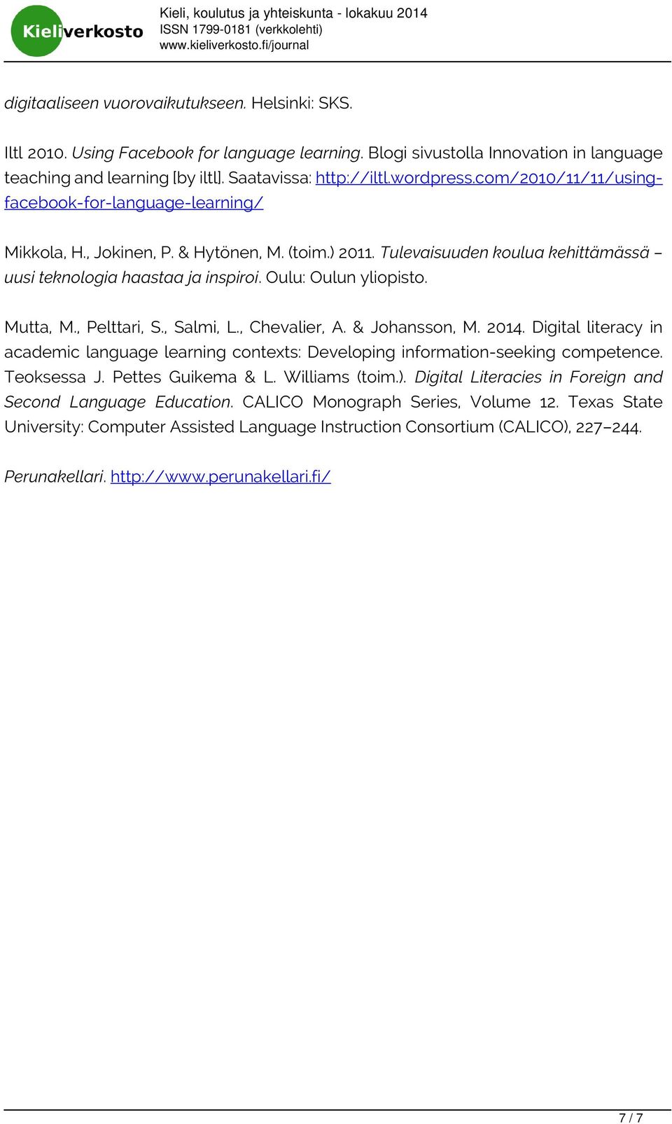 (toim.) 2011. Tulevaisuuden koulua kehittämässä uusi teknologia haastaa ja inspiroi. Oulu: Oulun yliopisto. Mutta, M., Pelttari, S., Salmi, L., Chevalier, A. & Johansson, M. 2014.