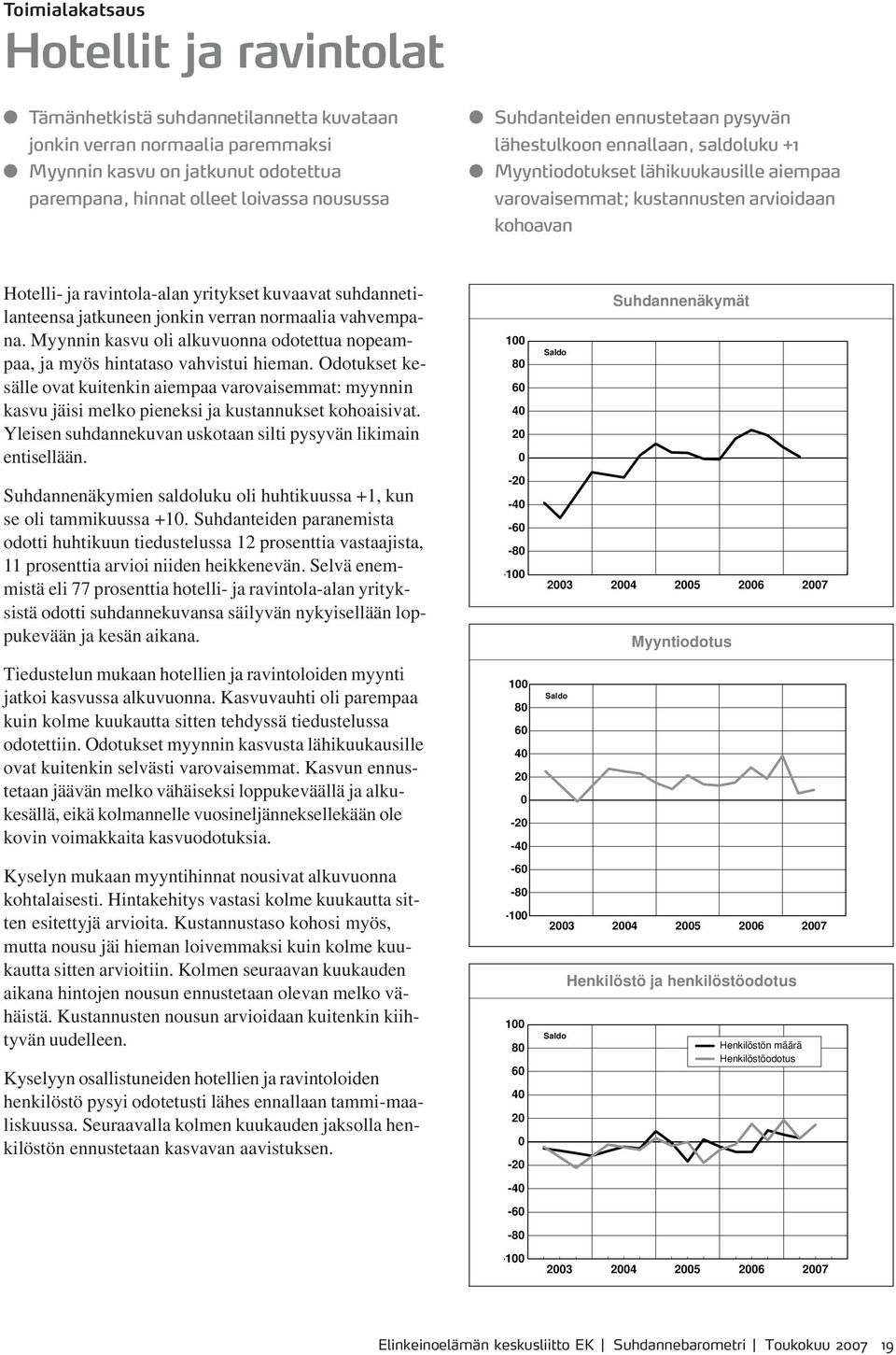 kuvaavat suhdannetilanteensa jatkuneen jonkin verran normaalia vahvempana. Myynnin kasvu oli alkuvuonna odotettua nopeampaa, ja myös hintataso vahvistui hieman.