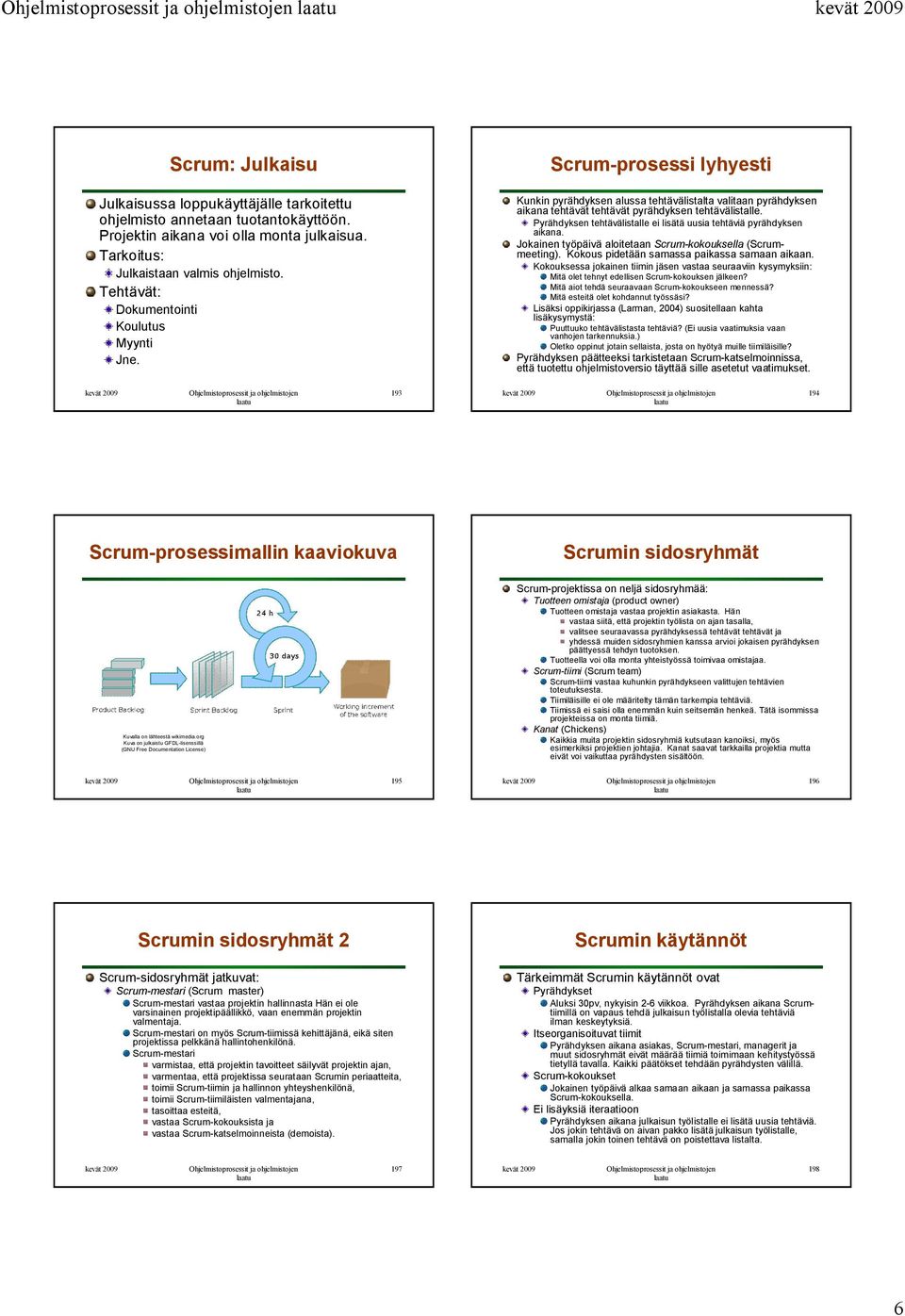 Pyrähdyksen tehtävälistalle ei lisätä uusia tehtäviä pyrähdyksen aikana. Jokainen työpäivä aloitetaan Scrum-kokouksella (Scrummeeting). Kokous pidetään samassa paikassa samaan aikaan.