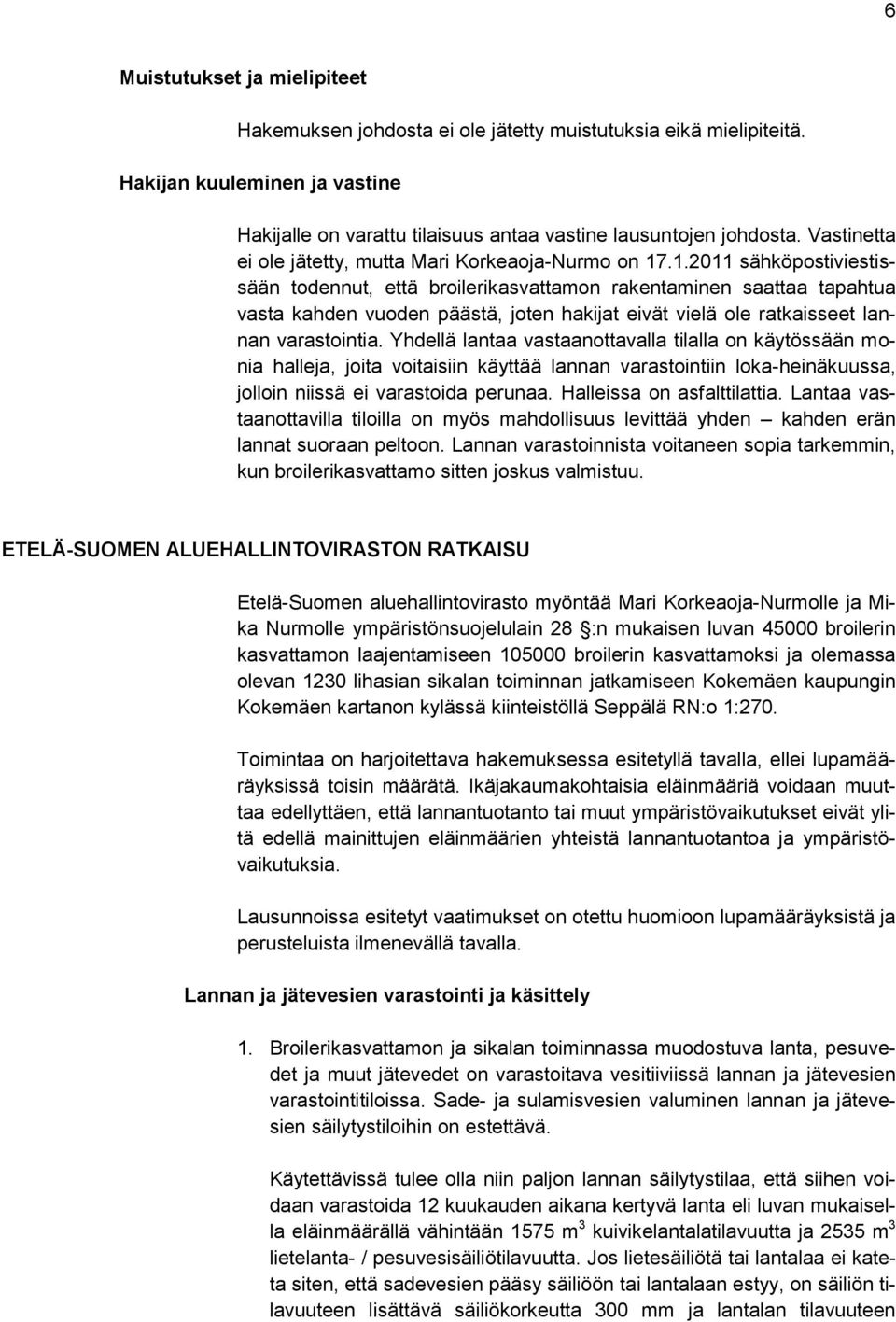 .1.2011 sähköpostiviestissään todennut, että broilerikasvattamon rakentaminen saattaa tapahtua vasta kahden vuoden päästä, joten hakijat eivät vielä ole ratkaisseet lannan varastointia.