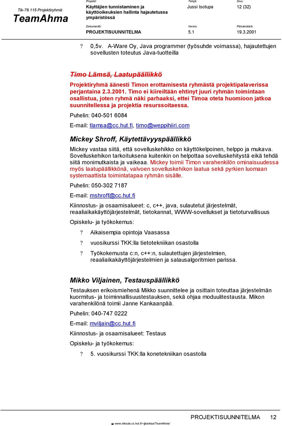 perjantaina 2.3.2001. Timo ei kiireiltään ehtinyt juuri ryhmän toimintaan osallistua, joten ryhmä näki parhaaksi, ettei Timoa oteta huomioon jatkoa suunnitellessa ja projektia resurssoitaessa.