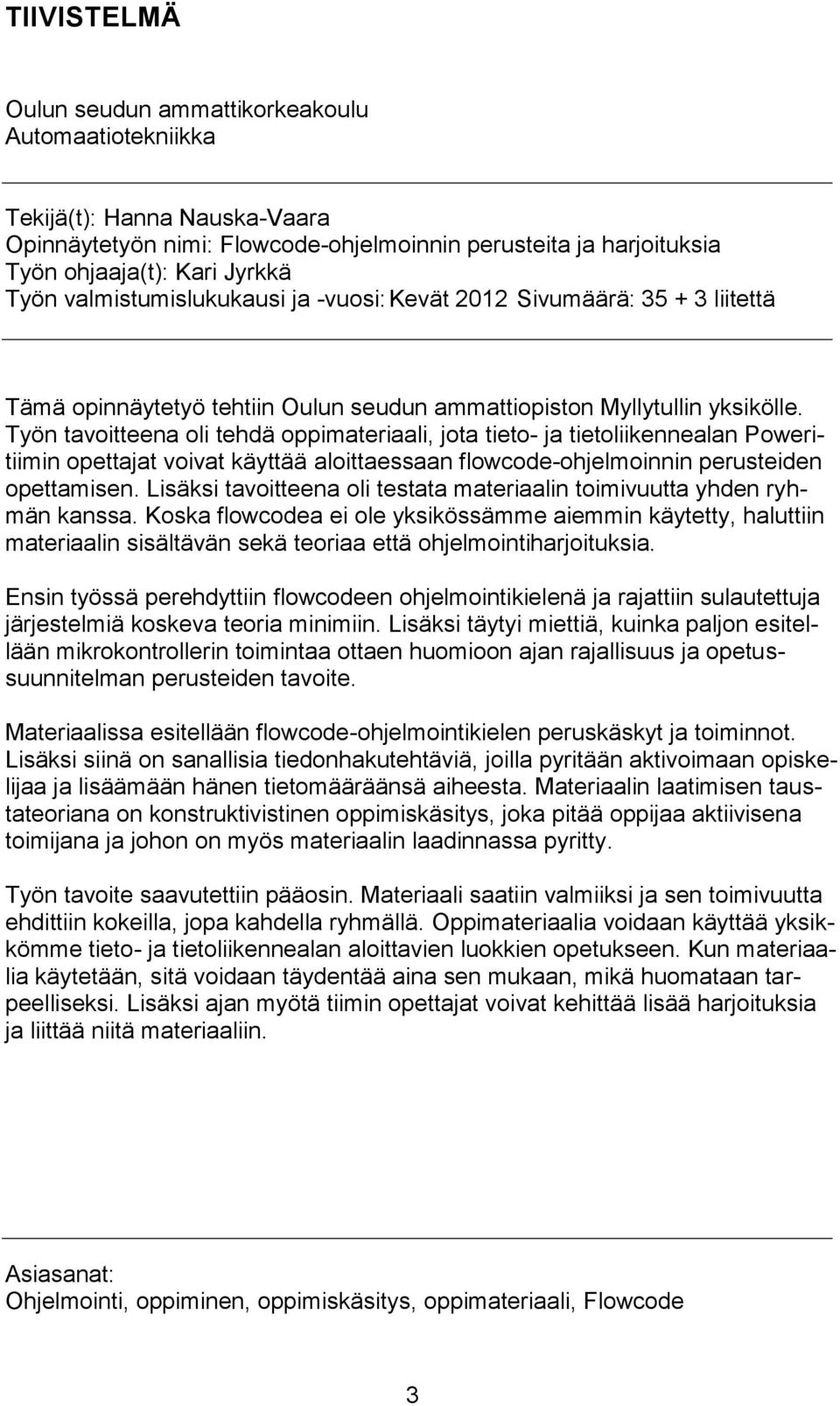 Työn tavoitteena oli tehdä oppimateriaali, jota tieto- ja tietoliikennealan Poweritiimin opettajat voivat käyttää aloittaessaan flowcode-ohjelmoinnin perusteiden opettamisen.