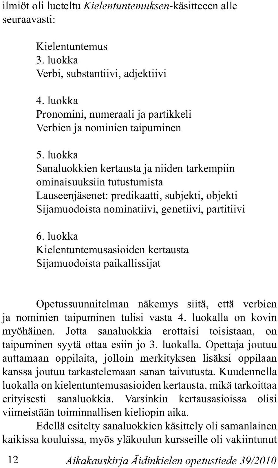 luokka Sanaluokkien kertausta ja niiden tarkempiin ominaisuuksiin tutustumista Lauseenjäsenet: predikaatti, subjekti, objekti Sijamuodoista nominatiivi, genetiivi, partitiivi 6.