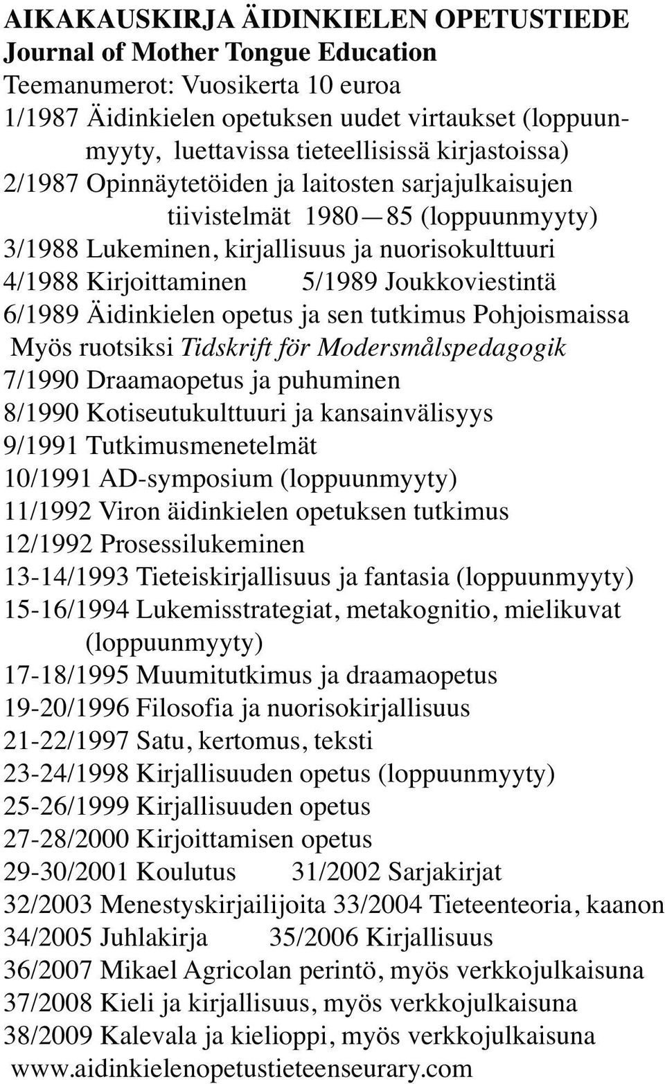 ruotsiksi 7/1990 Draamaopetus ja puhuminen 8/1990 Kotiseutukulttuuri ja kansainvälisyys 9/1991 Tutkimusmenetelmät 10/1991 AD-symposium (loppuunmyyty) 11/1992 Viron äidinkielen opetuksen tutkimus