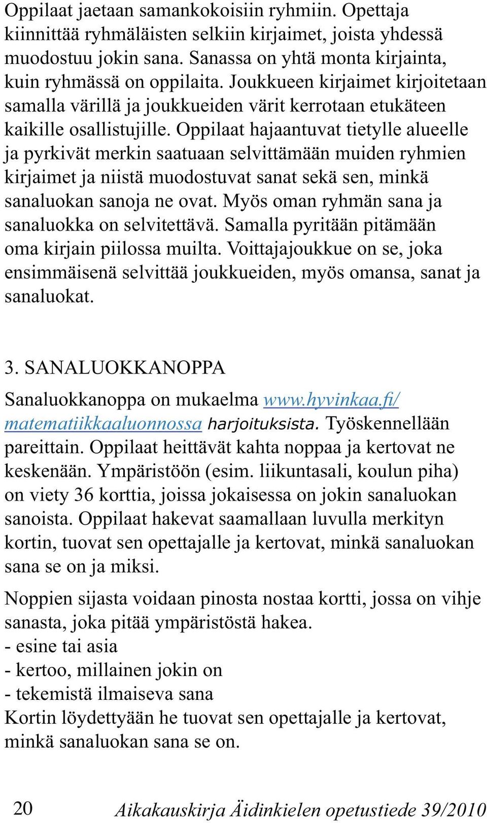 Oppilaat hajaantuvat tietylle alueelle ja pyrkivät merkin saatuaan selvittämään muiden ryhmien kirjaimet ja niistä muodostuvat sanat sekä sen, minkä sanaluokan sanoja ne ovat.