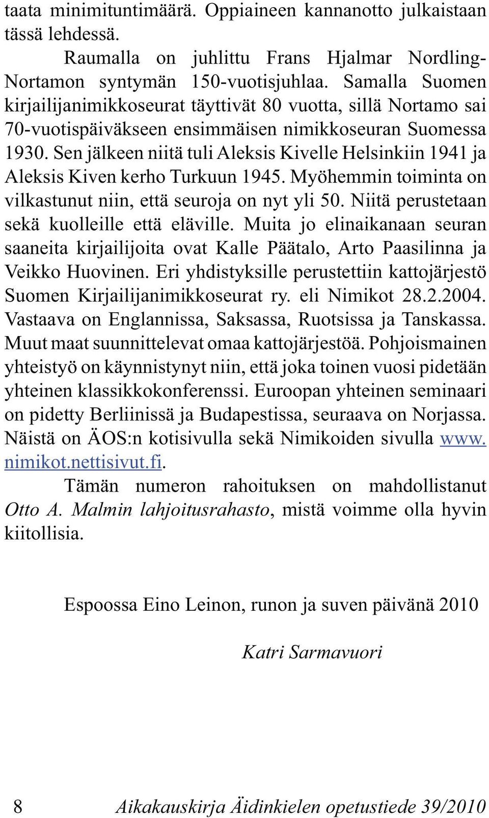 Sen jälkeen niitä tuli Aleksis Kivelle Helsinkiin 1941 ja Aleksis Kiven kerho Turkuun 1945. Myöhemmin toiminta on vilkastunut niin, että seuroja on nyt yli 50.