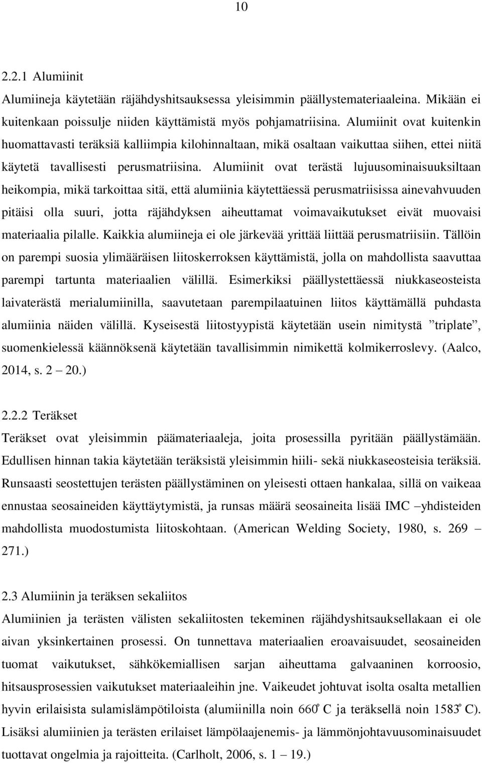 Alumiinit ovat terästä lujuusominaisuuksiltaan heikompia, mikä tarkoittaa sitä, että alumiinia käytettäessä perusmatriisissa ainevahvuuden pitäisi olla suuri, jotta räjähdyksen aiheuttamat