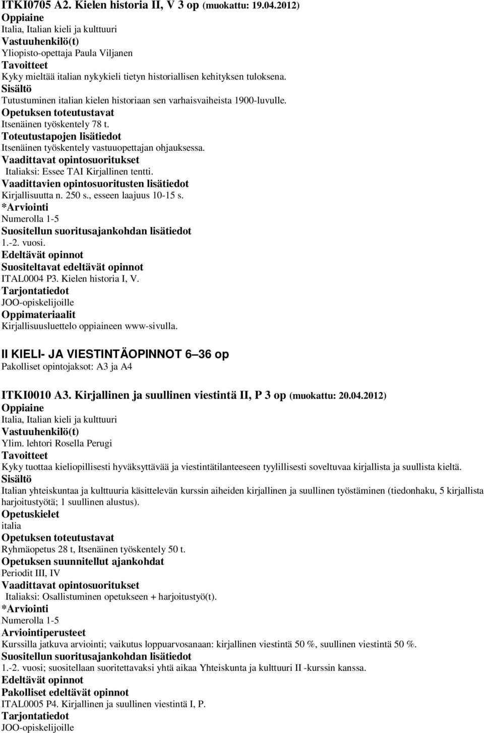 Italiaksi: Essee TAI Kirjallinen tentti. Kirjallisuutta n. 250 s., esseen laajuus 10-15 s. Suositellun suoritusajankohdan lisätiedot 1.-2. vuosi. Suositeltavat edeltävät opinnot ITAL0004 P3.