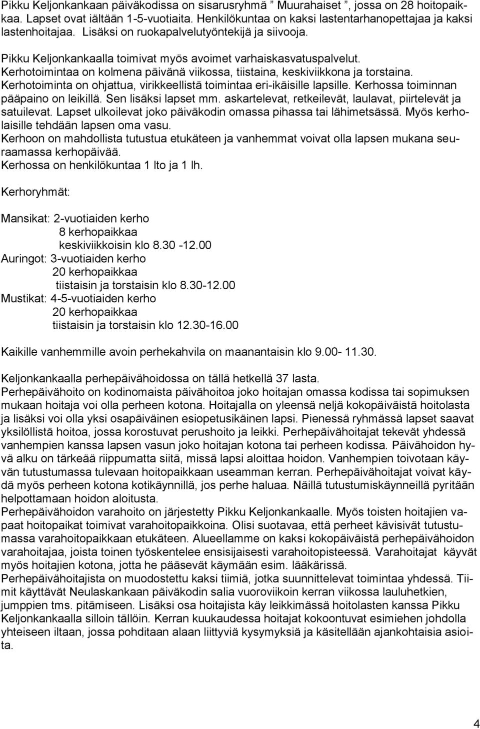 Kerhotoiminta on ohjattua, virikkeellistä toimintaa eri-ikäisille lapsille. Kerhossa toiminnan pääpaino on leikillä. Sen lisäksi lapset mm.