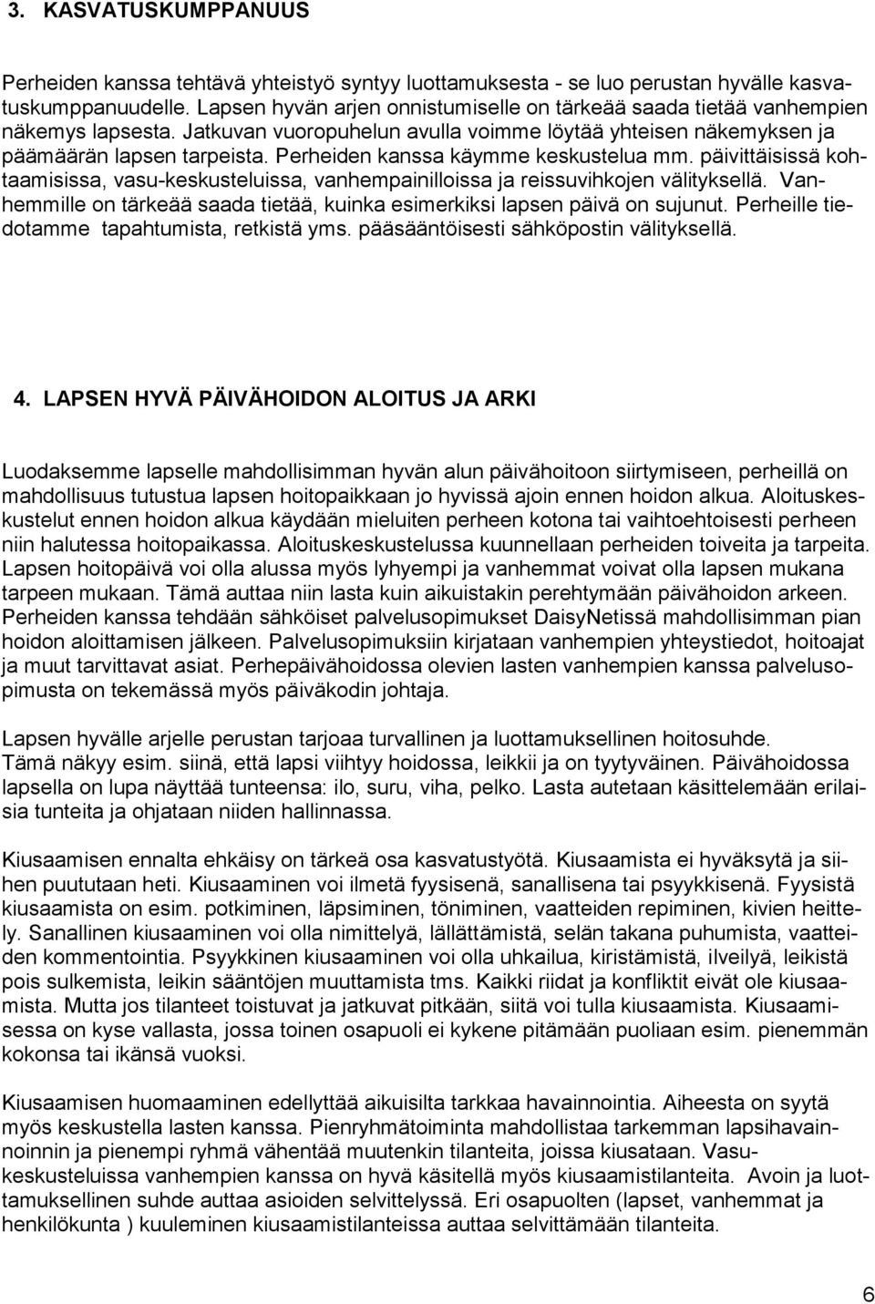 Perheiden kanssa käymme keskustelua mm. päivittäisissä kohtaamisissa, vasu-keskusteluissa, vanhempainilloissa ja reissuvihkojen välityksellä.